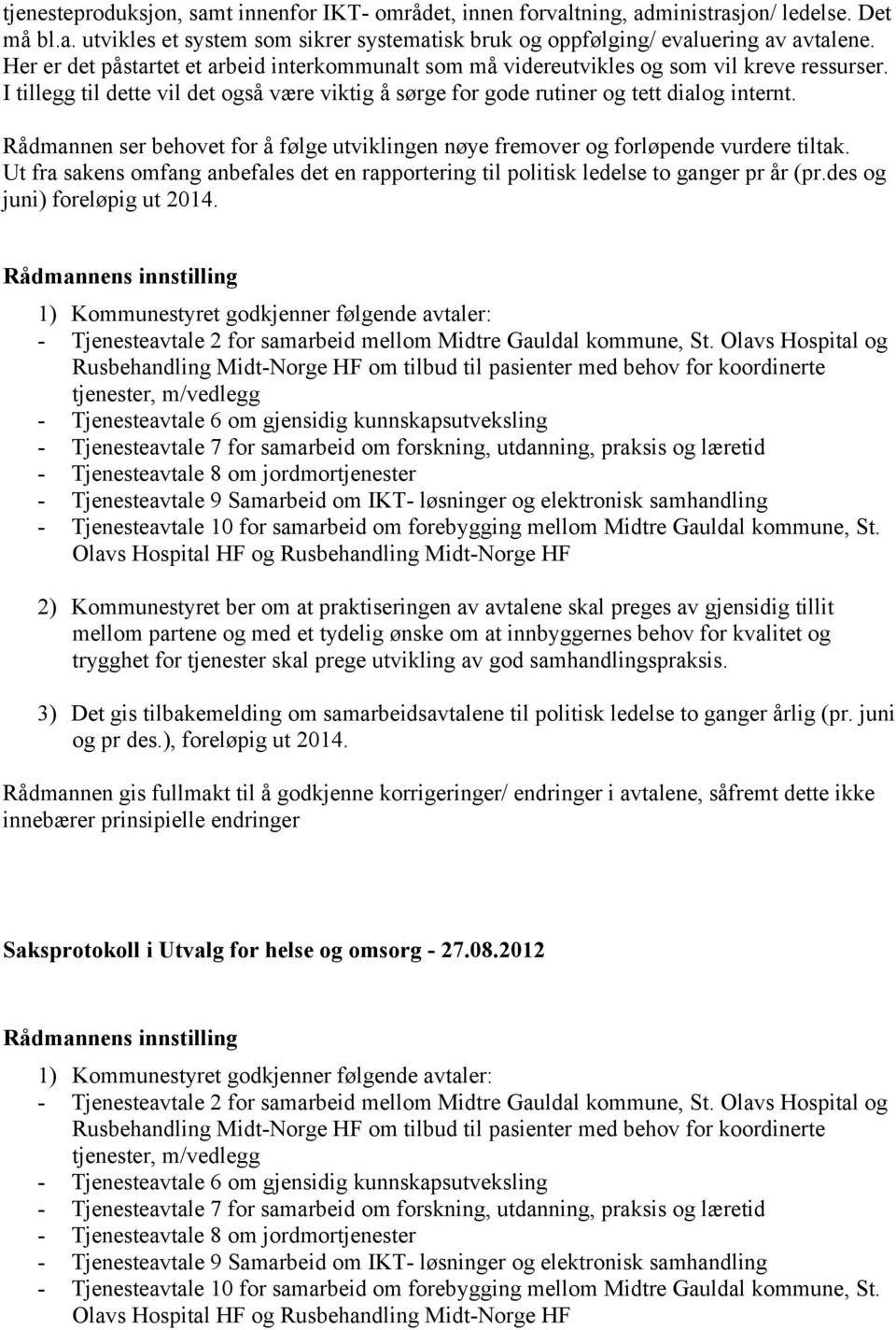 Rådmannen ser behovet for å følge utviklingen nøye fremover og forløpende vurdere tiltak. Ut fra sakens omfang anbefales det en rapportering til politisk ledelse to ganger pr år (pr.