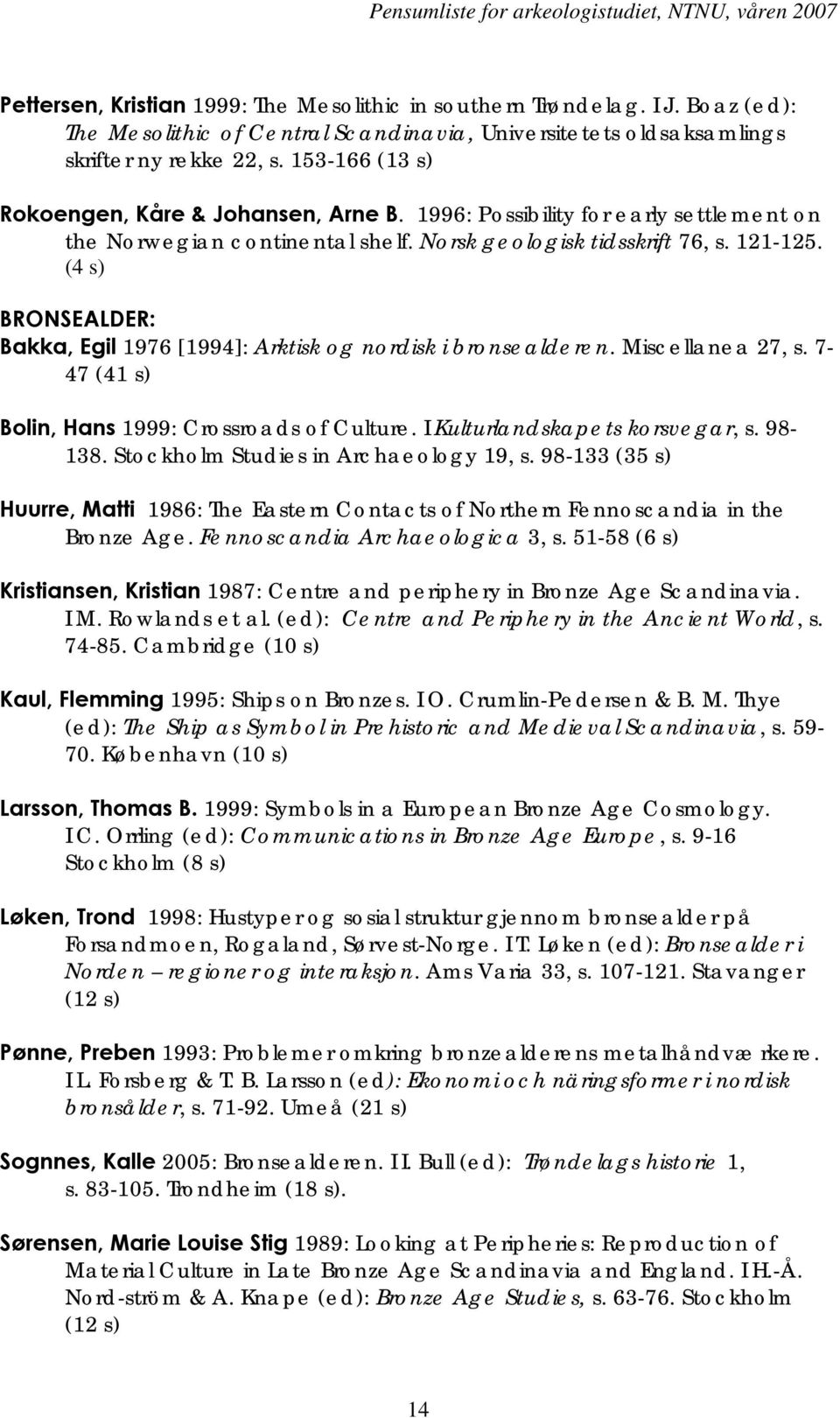 (4 s) BRONSEALDER: Bakka, Egil 1976 [1994]: Arktisk og nordisk i bronsealderen. Miscellanea 27, s. 7-47 (41 s) Bolin, Hans 1999: Crossroads of Culture. I Kulturlandskapets korsvegar, s. 98-138.