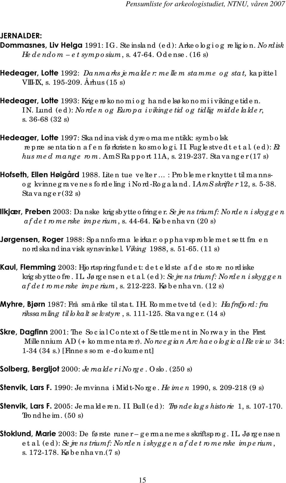 Lund (ed): Norden og Europa i vikingetid og tidlig middelalder, s. 36-68 (32 s) Hedeager, Lotte 1997: Skandinavisk dyreornamentikk: symbolsk repræsentation af en førkristen kosmologi. I I.