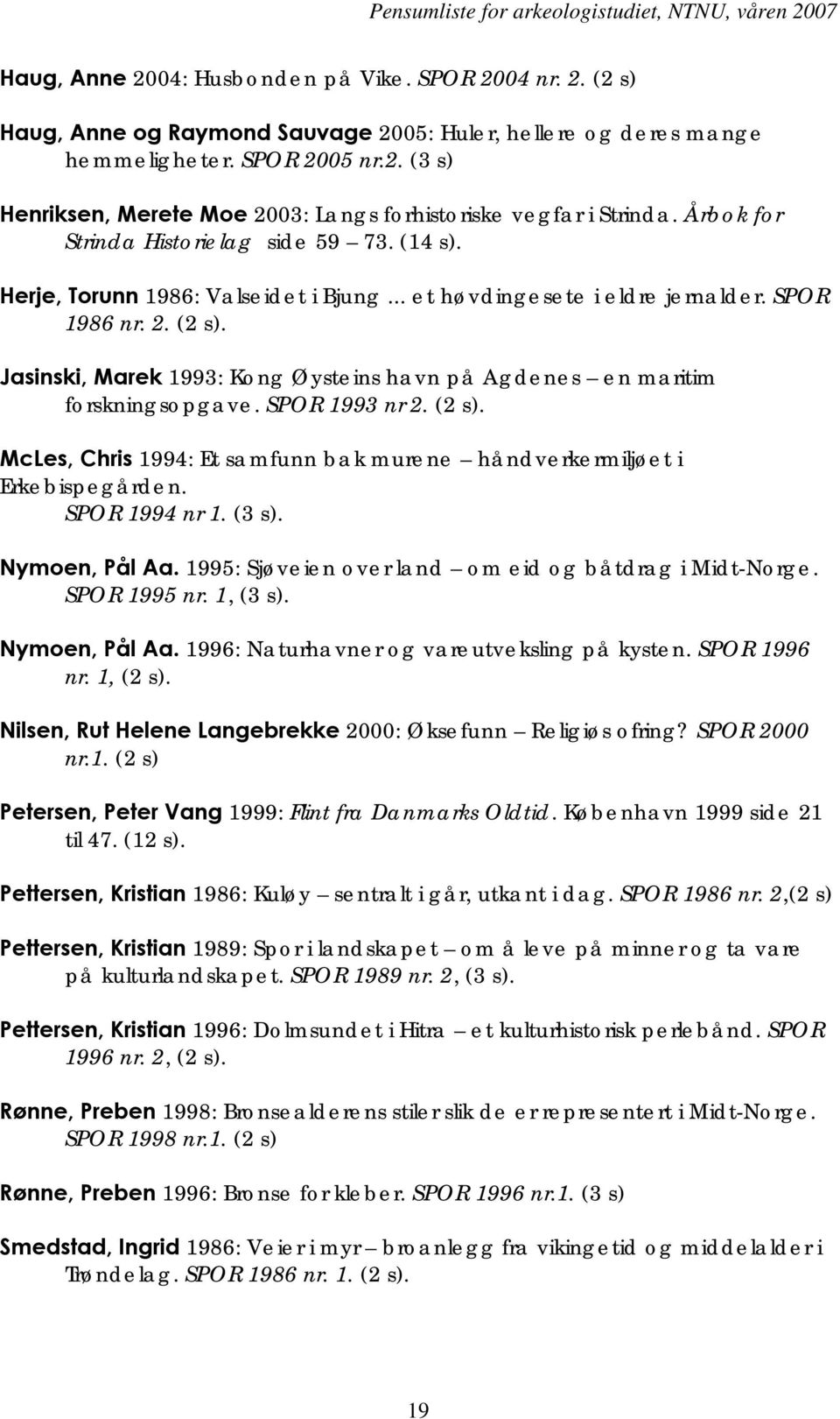 Jasinski, Marek 1993: Kong Øysteins havn på Agdenes en maritim forskningsopgave. SPOR 1993 nr 2. (2 s). McLes, Chris 1994: Et samfunn bak murene håndverkermiljøet i Erkebispegården. SPOR 1994 nr 1.