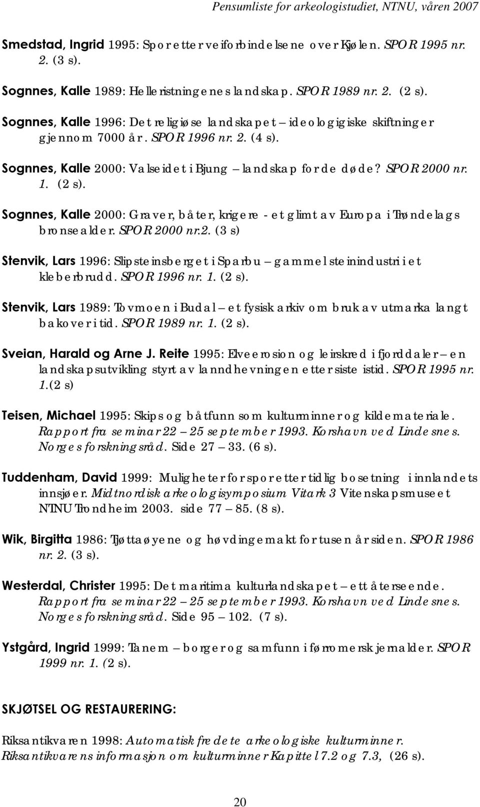 Sognnes, Kalle 2000: Graver, båter, krigere - et glimt av Europa i Trøndelags bronsealder. SPOR 2000 nr.2. (3 s) Stenvik, Lars 1996: Slipsteinsberget i Sparbu gammel steinindustri i et kleberbrudd.