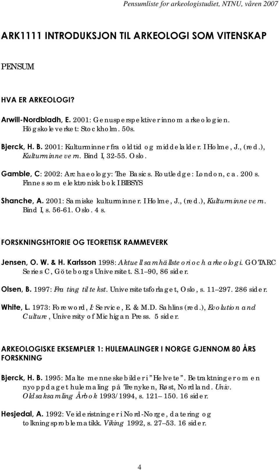 Finnes som elektronisk bok I BIBSYS Shanche, A. 2001: Samiske kulturminner. I Holme, J., (red.), Kulturminnevern. Bind I, s. 56-61. Oslo. 4 s. FORSKNINGSHTORIE OG TEORETISK RAMMEVERK Jensen, O. W.