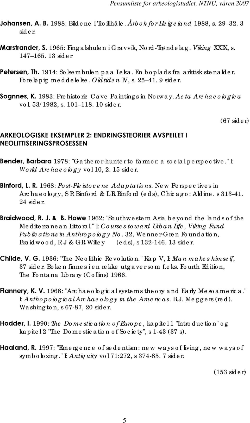 53/1982, s. 101 118. 10 sider. ARKEOLOGISKE EKSEMPLER 2: ENDRINGSTEORIER AVSPEILET I NEOLITTISERINGSPROSESSEN Bender, Barbara 1978: "Gatherer-hunter to farmer: a social perspective.