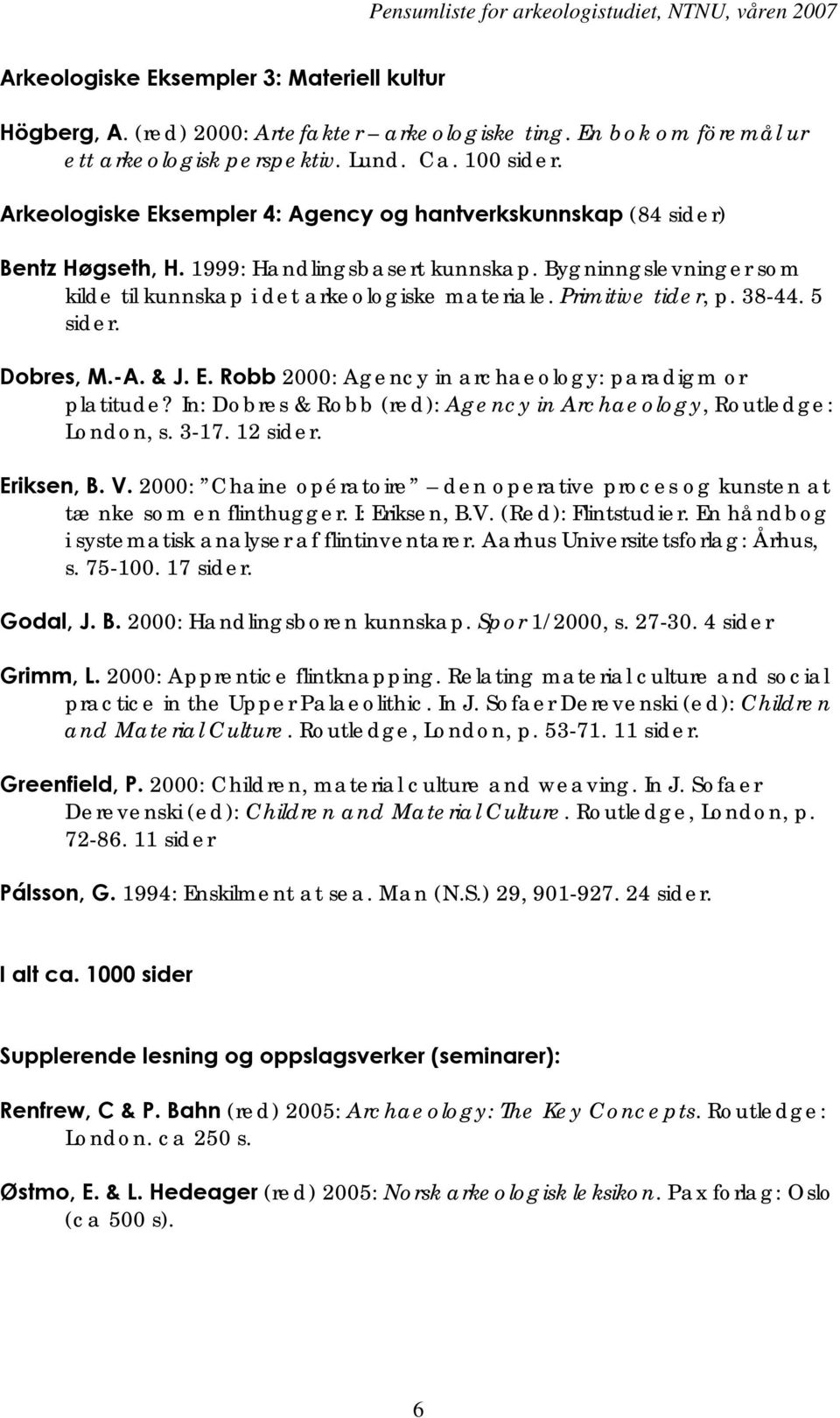 Primitive tider, p. 38-44. 5 sider. Dobres, M.-A. & J. E. Robb 2000: Agency in archaeology: paradigm or platitude? In: Dobres & Robb (red): Agency in Archaeology, Routledge: London, s. 3-17. 12 sider.