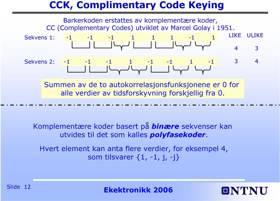 Sekvens 1: -1-1 -1 1 1 1-1 1 LIKE ULIKE 4 3 Sekvens 2: -1-1 -1 1-1 -1 1-1 3 4 Summen av de to autokorrelasjonsfunksjonene er