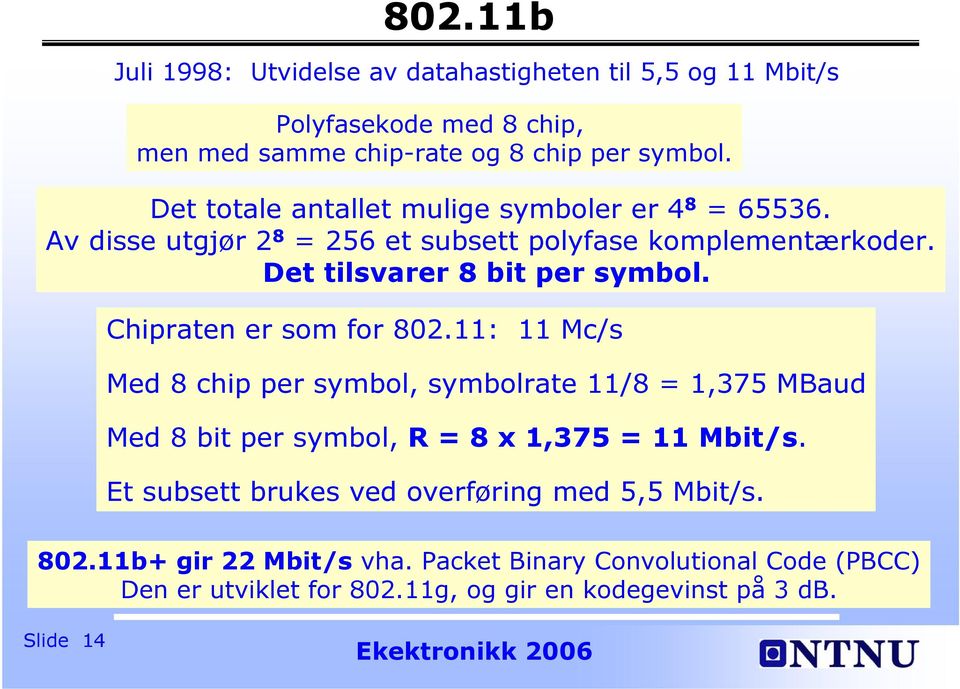 Chipraten er som for 802.11: 11 Mc/s Med 8 chip per symbol, symbolrate 11/8 = 1,375 MBaud Med 8 bit per symbol, R = 8 x 1,375 = 11 Mbit/s.