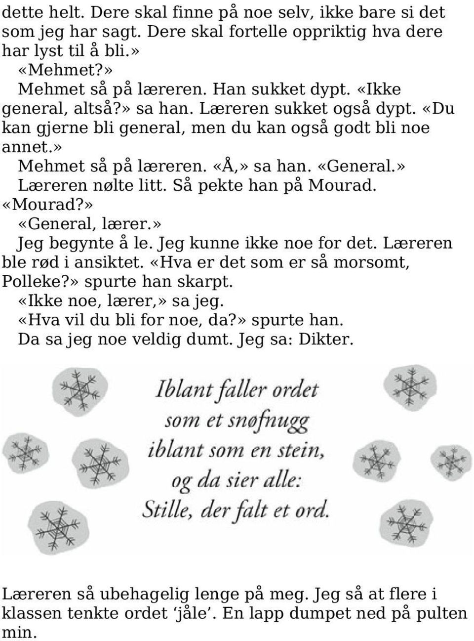 Så pekte han på Mourad. «Mourad?» «General, lærer.» Jeg begynte å le. Jeg kunne ikke noe for det. Læreren ble rød i ansiktet. «Hva er det som er så morsomt, Polleke?» spurte han skarpt.