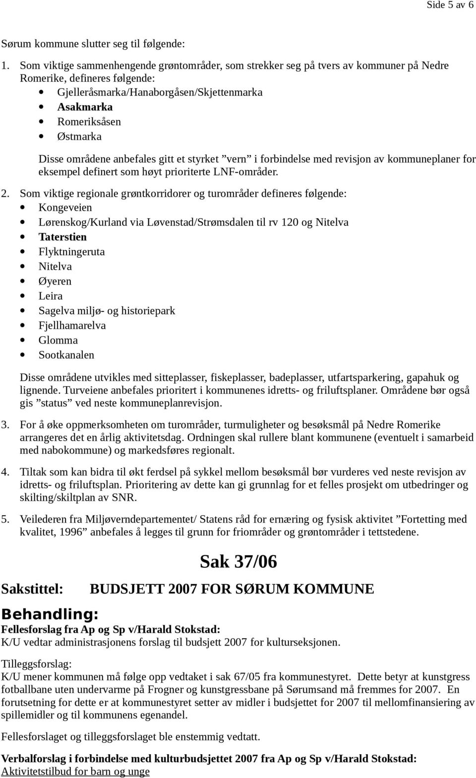 områdene anbefales gitt et styrket vern i forbindelse med revisjon av kommuneplaner for eksempel definert som høyt prioriterte LNF-områder. 2.