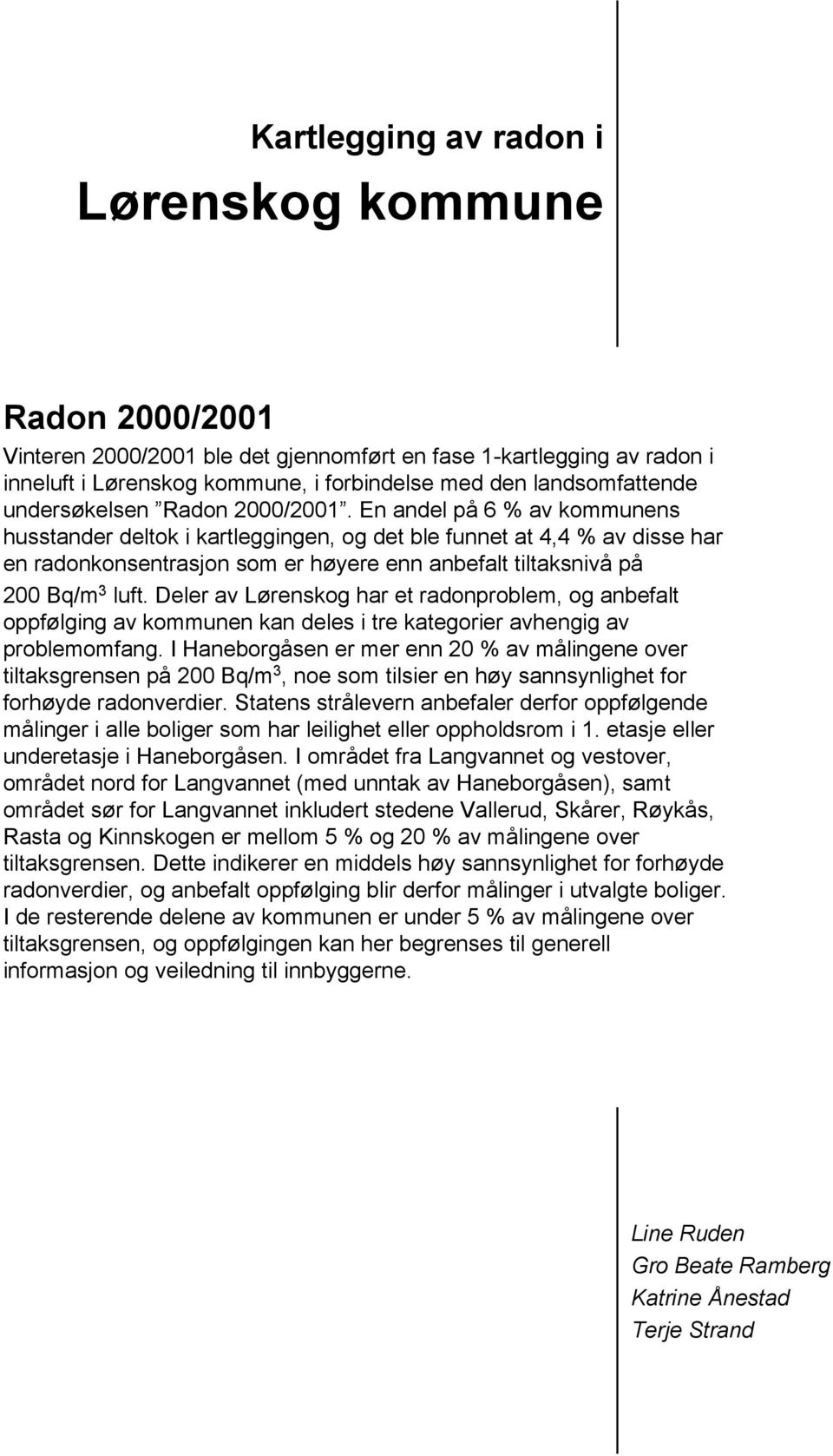 En andel på 6 % av kommunens husstander deltok i kartleggingen, og det ble funnet at 4,4 % av disse har en radonkonsentrasjon som er høyere enn anbefalt tiltaksnivå på 200 Bq/m 3 luft.