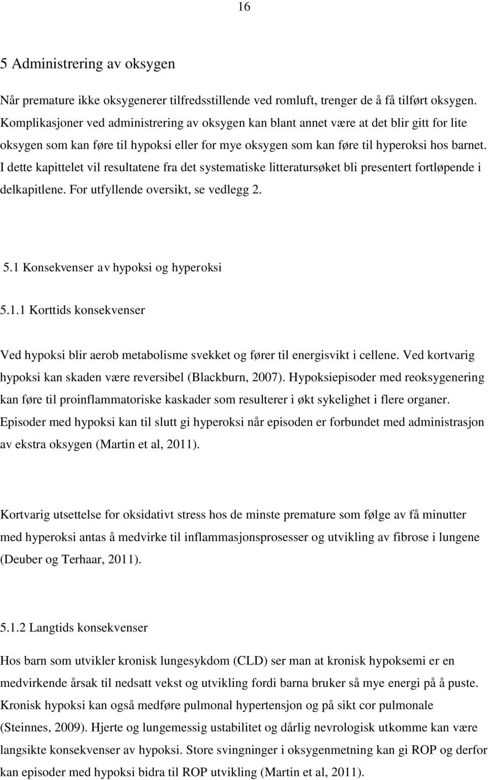 I dette kapittelet vil resultatene fra det systematiske litteratursøket bli presentert fortløpende i delkapitlene. For utfyllende oversikt, se vedlegg 2. 5.1 