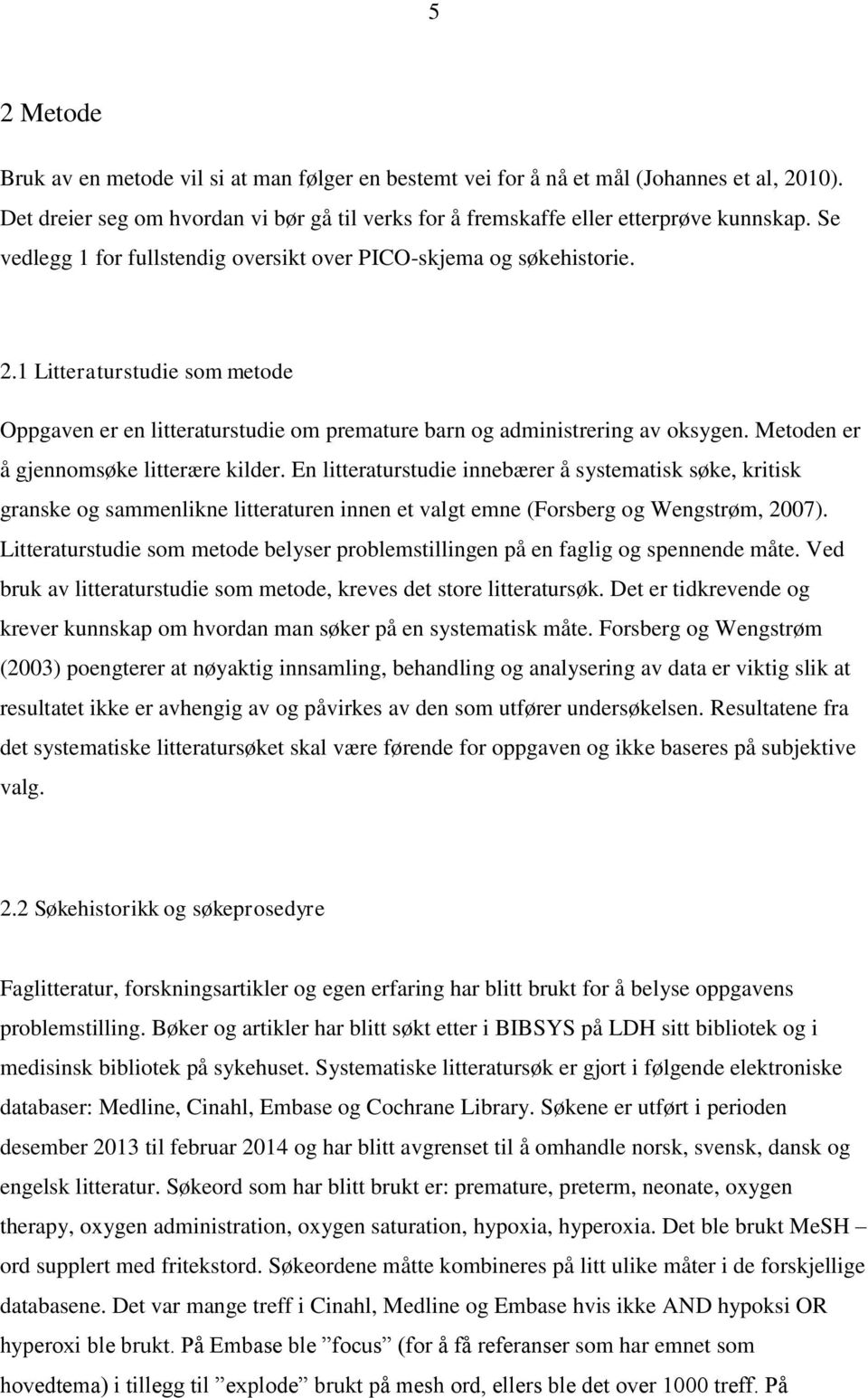 Metoden er å gjennomsøke litterære kilder. En litteraturstudie innebærer å systematisk søke, kritisk granske og sammenlikne litteraturen innen et valgt emne (Forsberg og Wengstrøm, 2007).