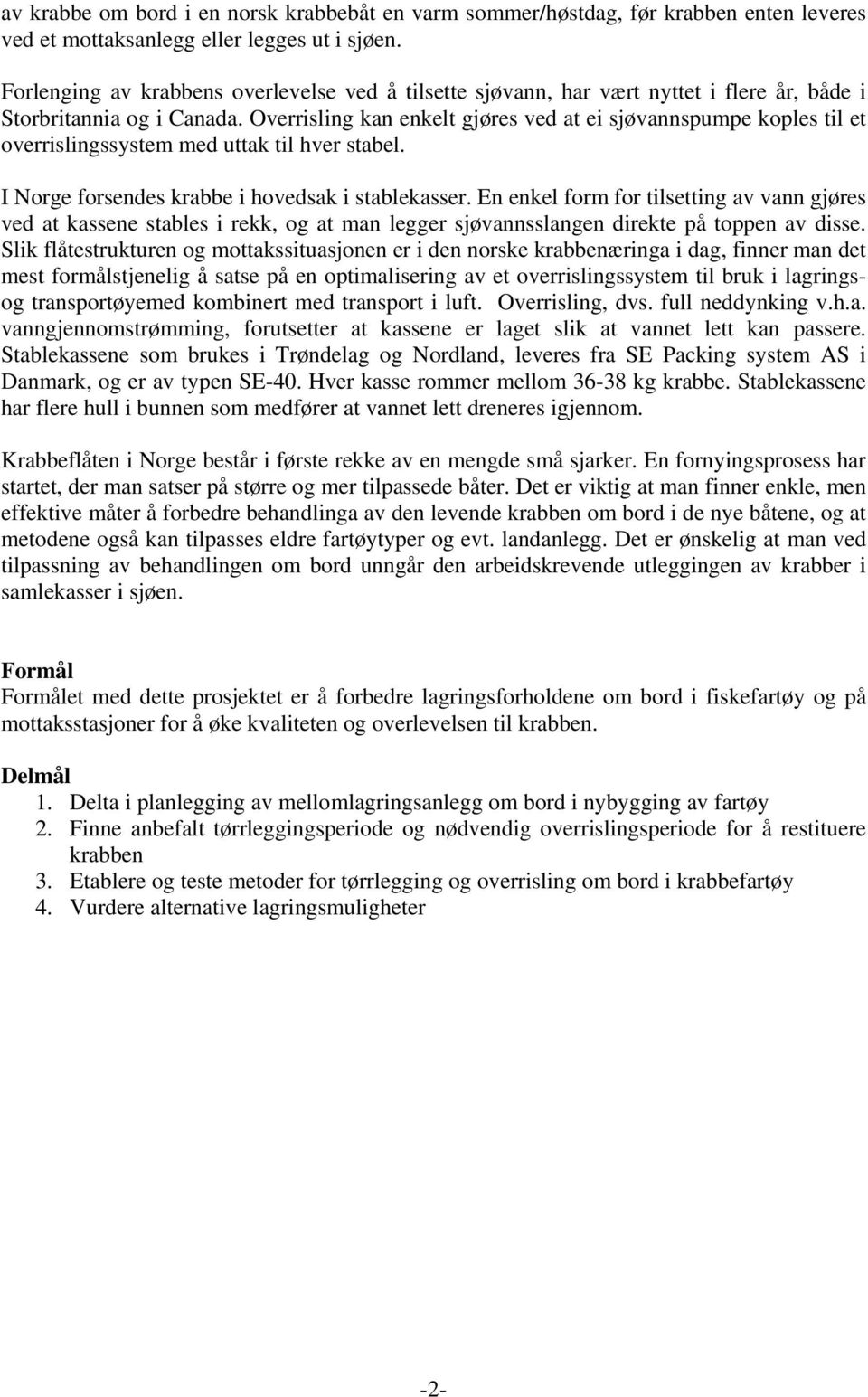 Overrisling kan enkelt gjøres ved at ei sjøvannspumpe koples til et overrislingssystem med uttak til hver stabel. I Norge forsendes krabbe i hovedsak i stablekasser.