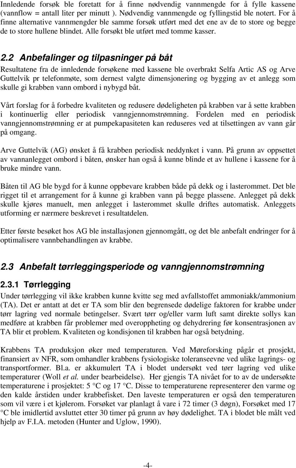 2 Anbefalinger og tilpasninger på båt Resultatene fra de innledende forsøkene med kassene ble overbrakt Selfa Artic AS og Arve Guttelvik pr telefonmøte, som dernest valgte dimensjonering og bygging