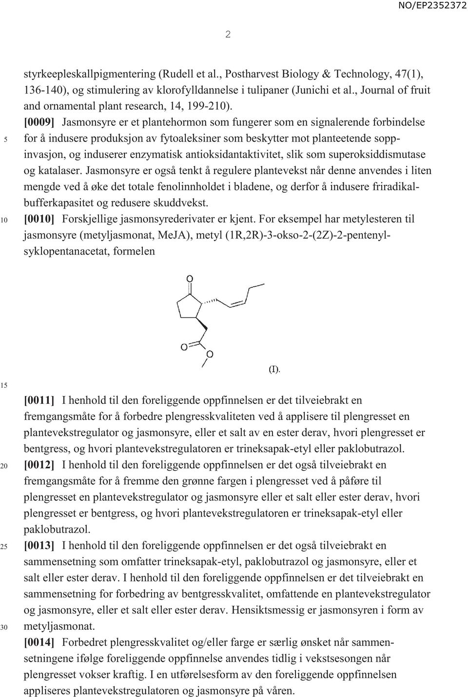 [0009] Jasmonsyre er et plantehormon som fungerer som en signalerende forbindelse for å indusere produksjon av fytoaleksiner som beskytter mot planteetende soppinvasjon, og induserer enzymatisk