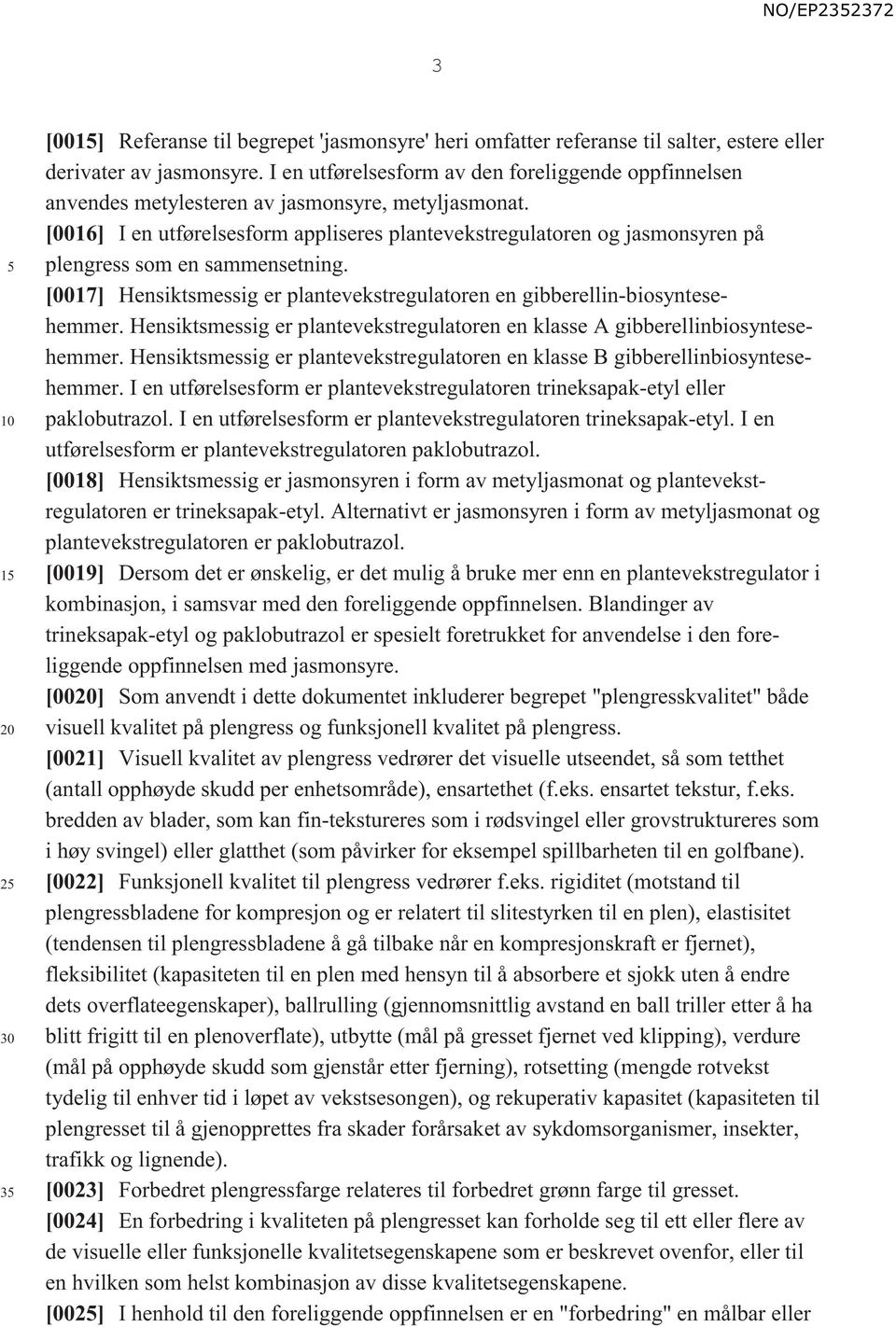 [0016] I en utførelsesform appliseres plantevekstregulatoren og jasmonsyren på plengress som en sammensetning. [0017] Hensiktsmessig er plantevekstregulatoren en gibberellin-biosyntesehemmer.