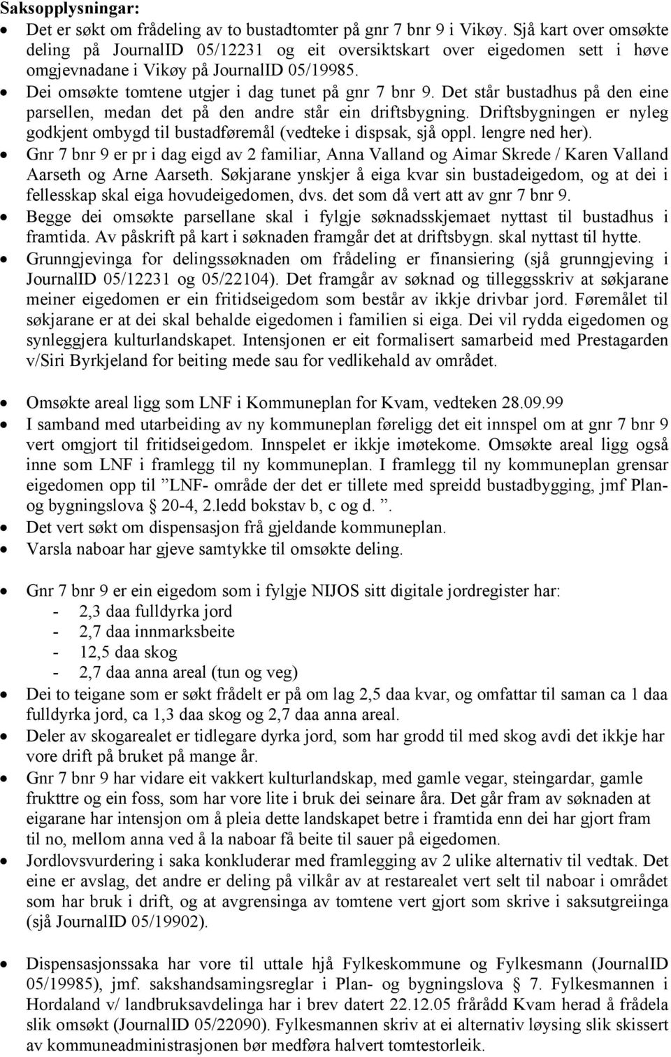 Det står bustadhus på den eine parsellen, medan det på den andre står ein driftsbygning. Driftsbygningen er nyleg godkjent ombygd til bustadføremål (vedteke i dispsak, sjå oppl. lengre ned her).