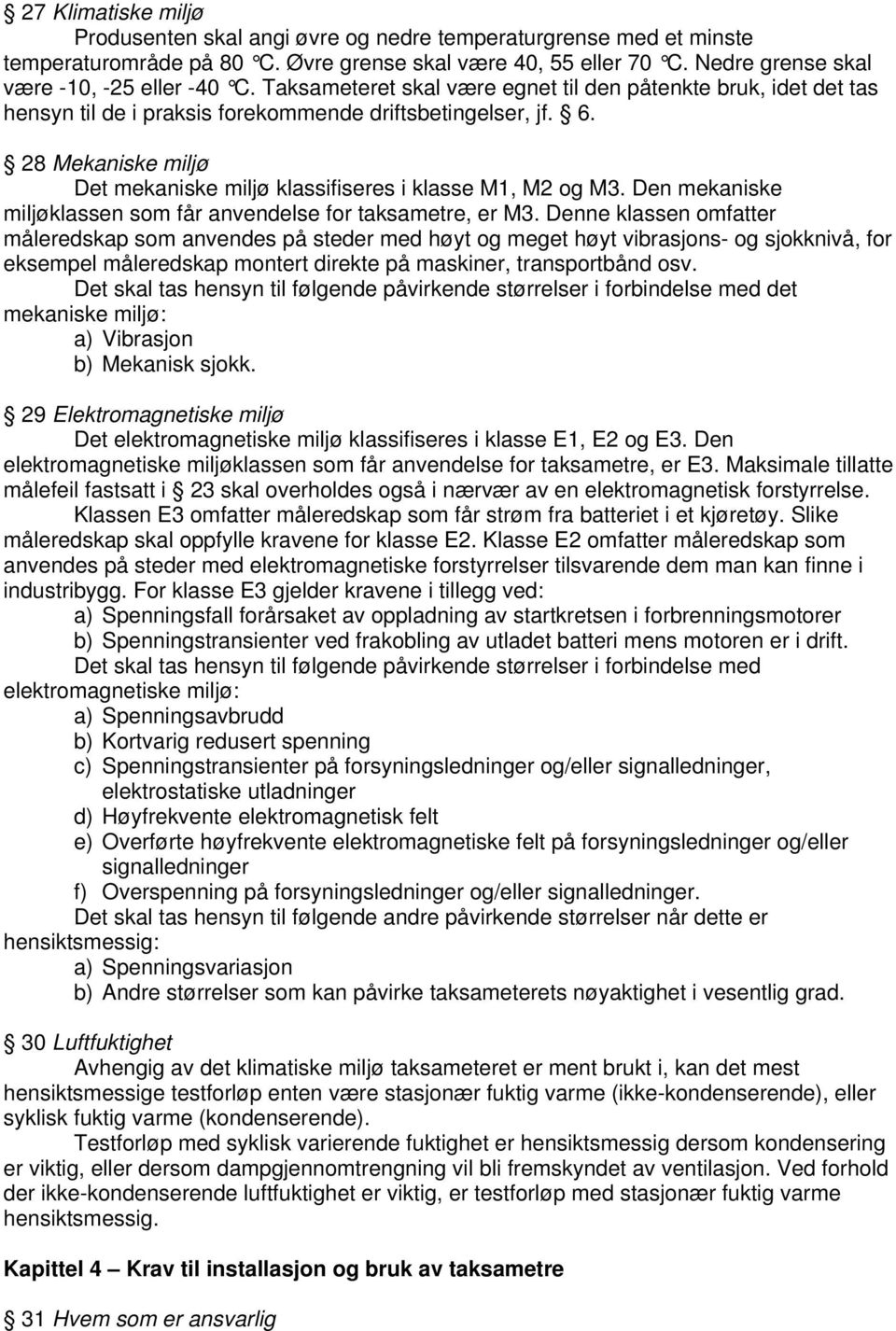 28 Mekaniske miljø Det mekaniske miljø klassifiseres i klasse M1, M2 og M3. Den mekaniske miljøklassen som får anvendelse for taksametre, er M3.