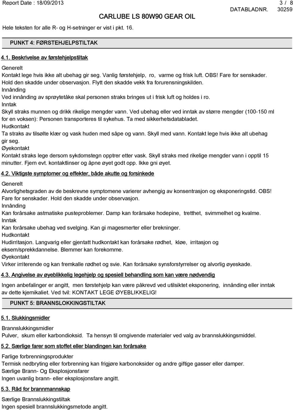 Innånding Ved innånding av sprøytetåke skal personen straks bringes ut i frisk luft og holdes i ro. Inntak Skyll straks munnen og drikk rikelige mengder vann.