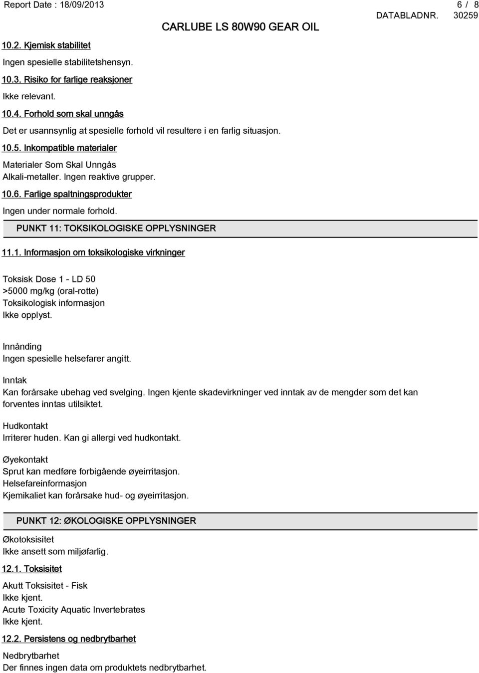 10.6. Farlige spaltningsprodukter Ingen under normale forhold. PUNKT 11: TOKSIKOLOGISKE OPPLYSNINGER 11.1. Informasjon om toksikologiske virkninger Toksisk Dose 1 - LD 50 >5000 mg/kg (oral-rotte) Toksikologisk informasjon Ikke opplyst.