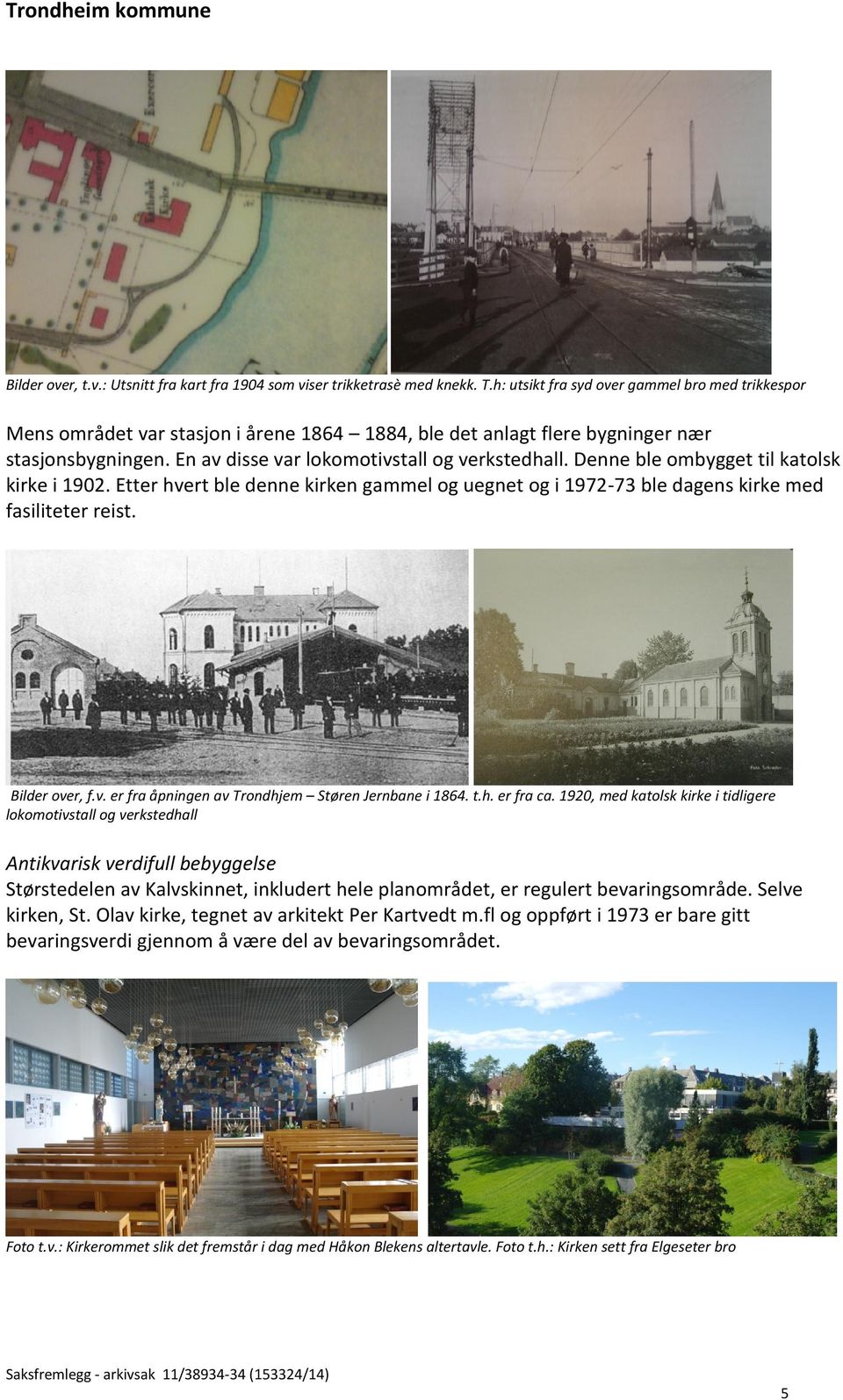 Denne ble ombygget til katolsk kirke i 1902. Etter hvert ble denne kirken gammel og uegnet og i 1972-73 ble dagens kirke med fasiliteter reist. Bilder over, f.v. er fra åpningen av Trondhjem Støren Jernbane i 1864.