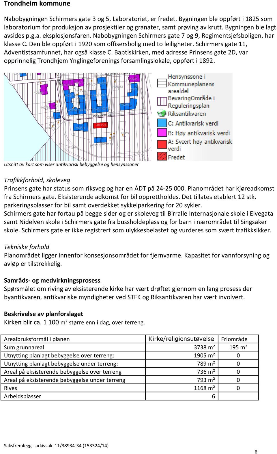 Schirmers gate 11, Adventistsamfunnet, har også klasse C. Baptiskirken, med adresse Prinsens gate 2D, var opprinnelig Trondhjem Ynglingeforenings forsamlingslokale, oppført i 1892.