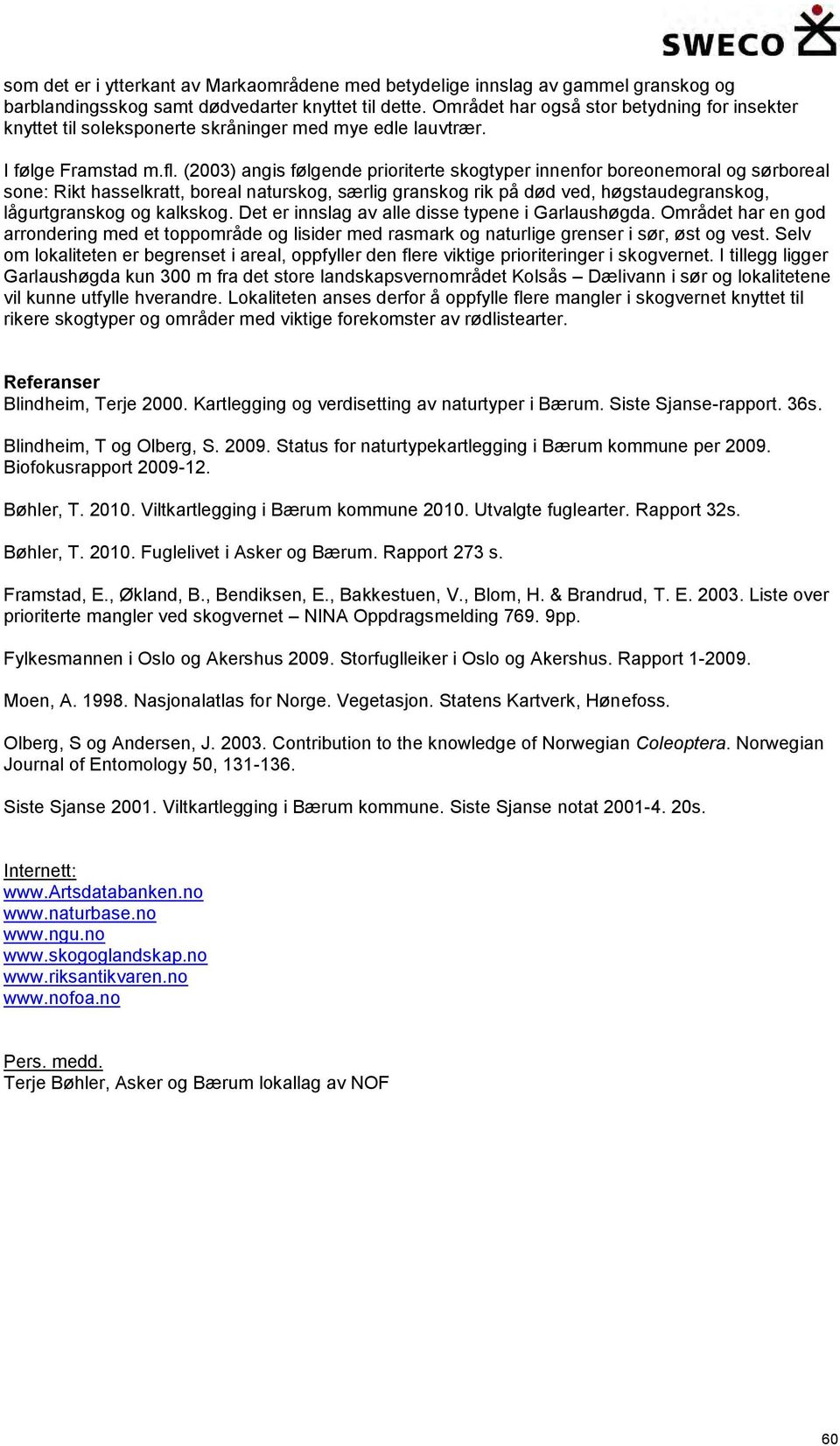 (2003) angis følgende prioriterte skogtyper innenfor boreonemoral og sørboreal sone: Rikt hasselkratt, boreal naturskog, særlig granskog rik på død ved, høgstaudegranskog, lågurtgranskog og kalkskog.