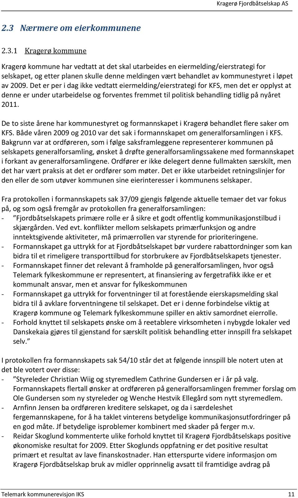 Det er per i dag ikke vedtatt eiermelding/eierstrategi for KFS, men det er opplyst at denne er under utarbeidelse og forventes fremmet til politisk behandling tidlig på nyåret 2011.