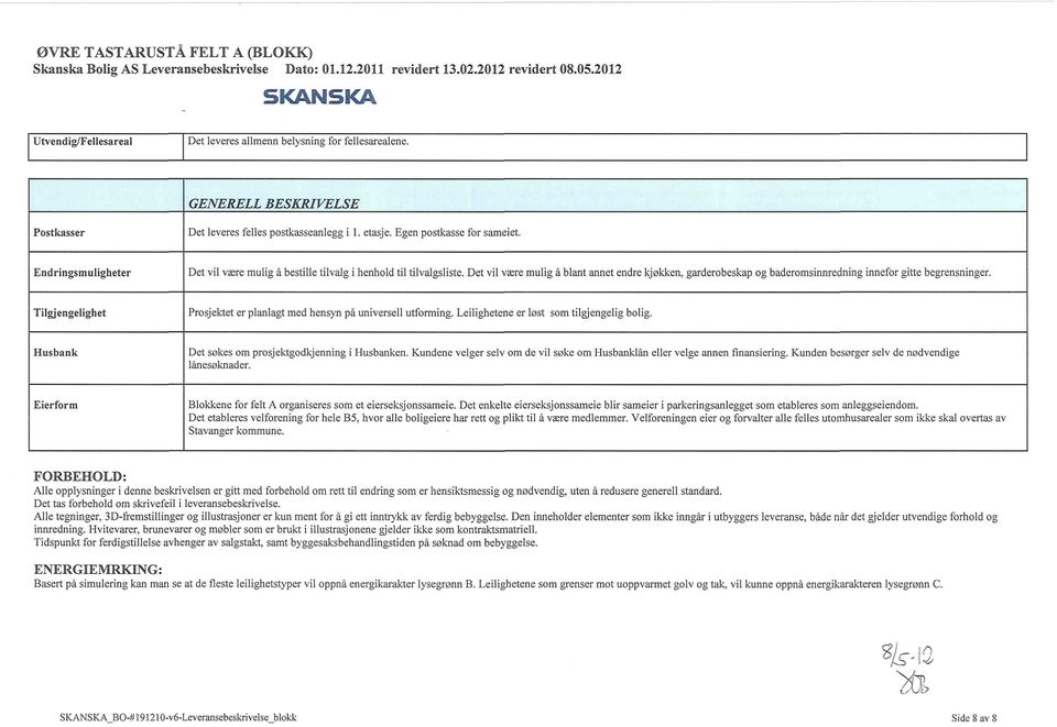 Tilgjengelighet Prosjektet er planlagt med hensyn på universell utforming. Leilighetene er løst som tilgjengelig bolig. Husbank Det søkes om prosjektgodkjenning i Husbanken.