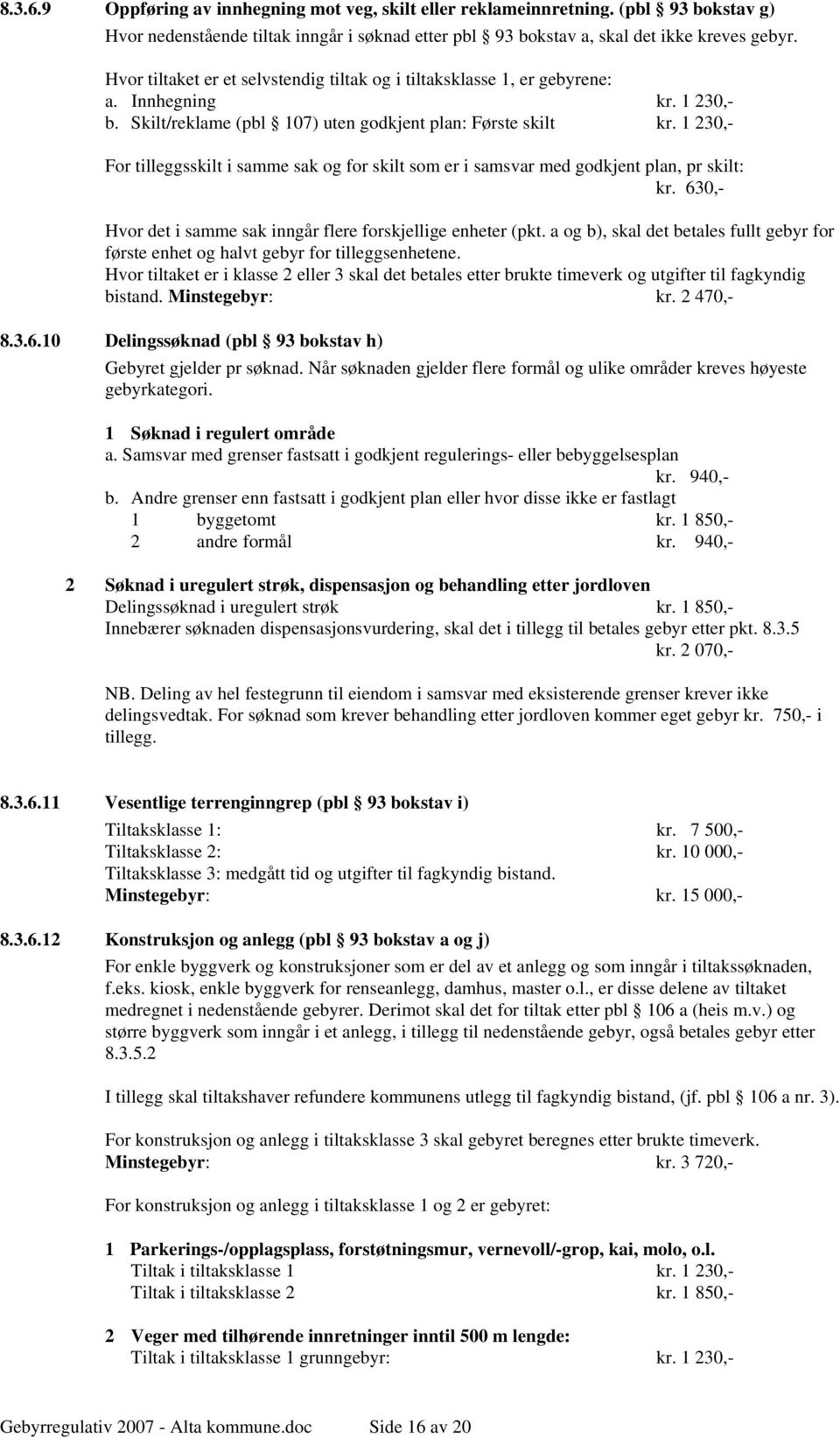 1 230,- For tilleggsskilt i samme sak og for skilt som er i samsvar med godkjent plan, pr skilt: kr. 630,- Hvor det i samme sak inngår flere forskjellige enheter (pkt.