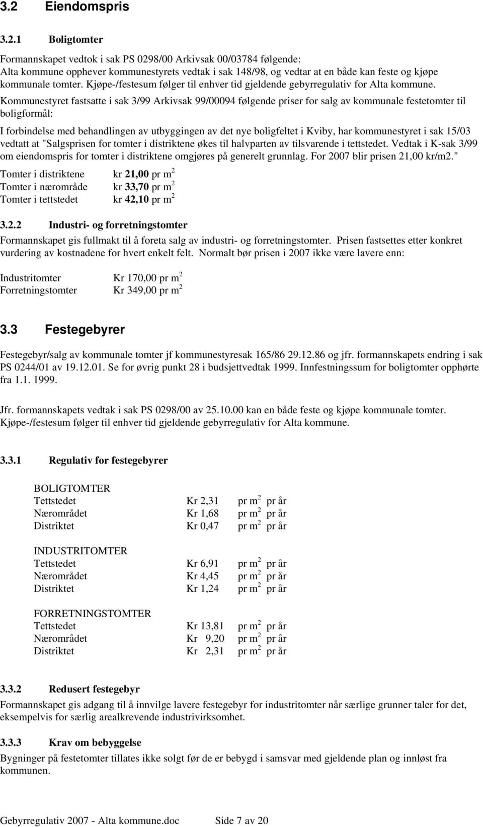 Kommunestyret fastsatte i sak 3/99 Arkivsak 99/00094 følgende priser for salg av kommunale festetomter til boligformål: I forbindelse med behandlingen av utbyggingen av det nye boligfeltet i Kviby,