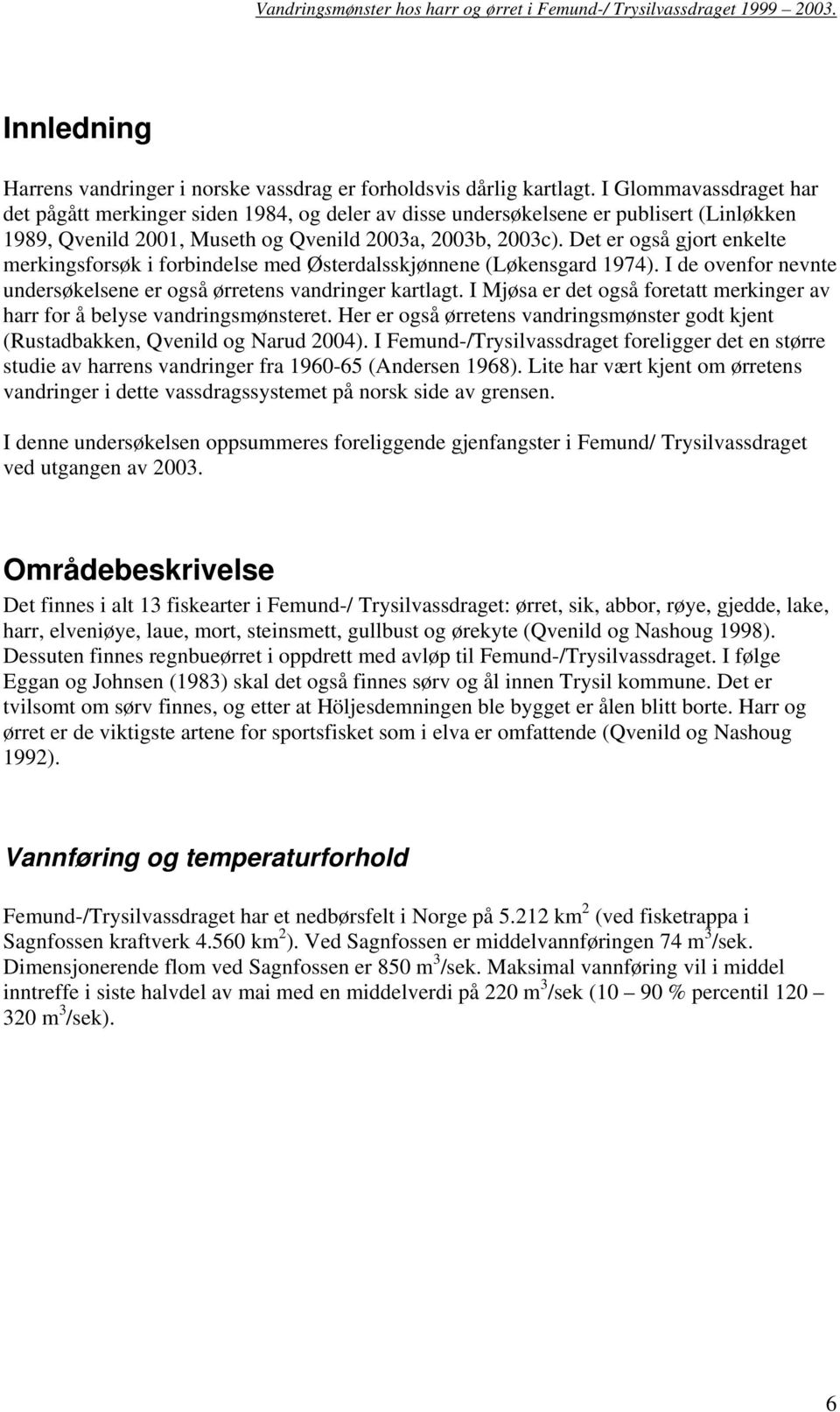 Det er også gjort enkelte merkingsforsøk i forbindelse med Østerdalsskjønnene (Løkensgard 1974). I de ovenfor nevnte undersøkelsene er også ørretens vandringer kartlagt.