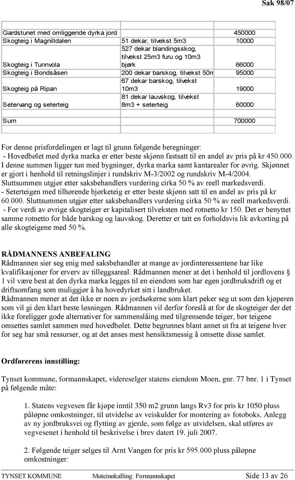 denne prisfordelingen er lagt til grunn følgende beregninger: - Hovedbølet med dyrka marka er etter beste skjønn fastsatt til en andel av pris på kr 450.000.