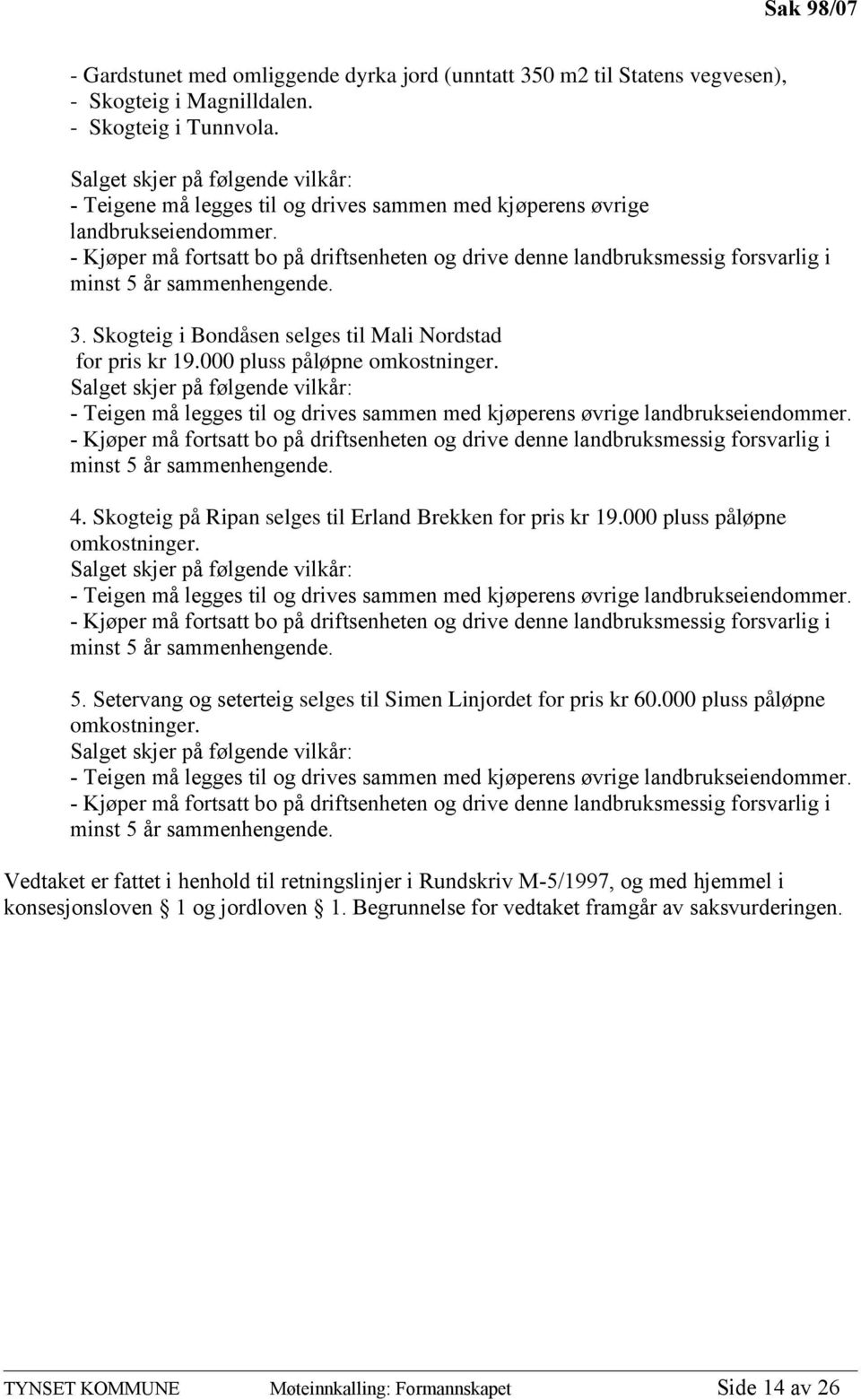 - Kjøper må fortsatt bo på driftsenheten og drive denne landbruksmessig forsvarlig i minst 5 år sammenhengende. 3. Skogteig i Bondåsen selges til Mali Nordstad for pris kr 19.