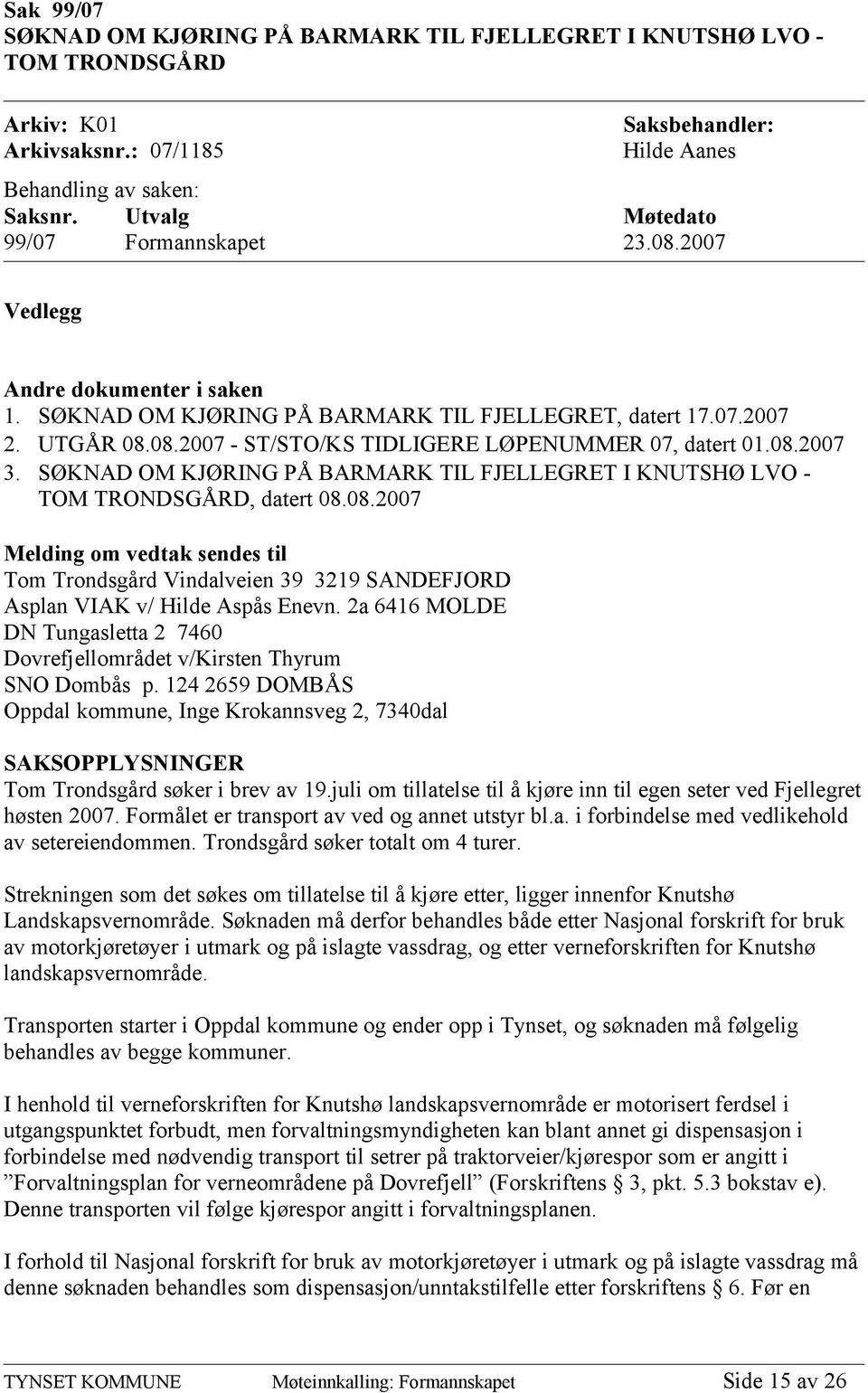 08.2007 3. SØKNAD OM KJØRING PÅ BARMARK TIL FJELLEGRET I KNUTSHØ LVO - TOM TRONDSGÅRD, datert 08.08.2007 Melding om vedtak sendes til Tom Trondsgård Vindalveien 39 3219 SANDEFJORD Asplan VIAK v/ Hilde Aspås Enevn.