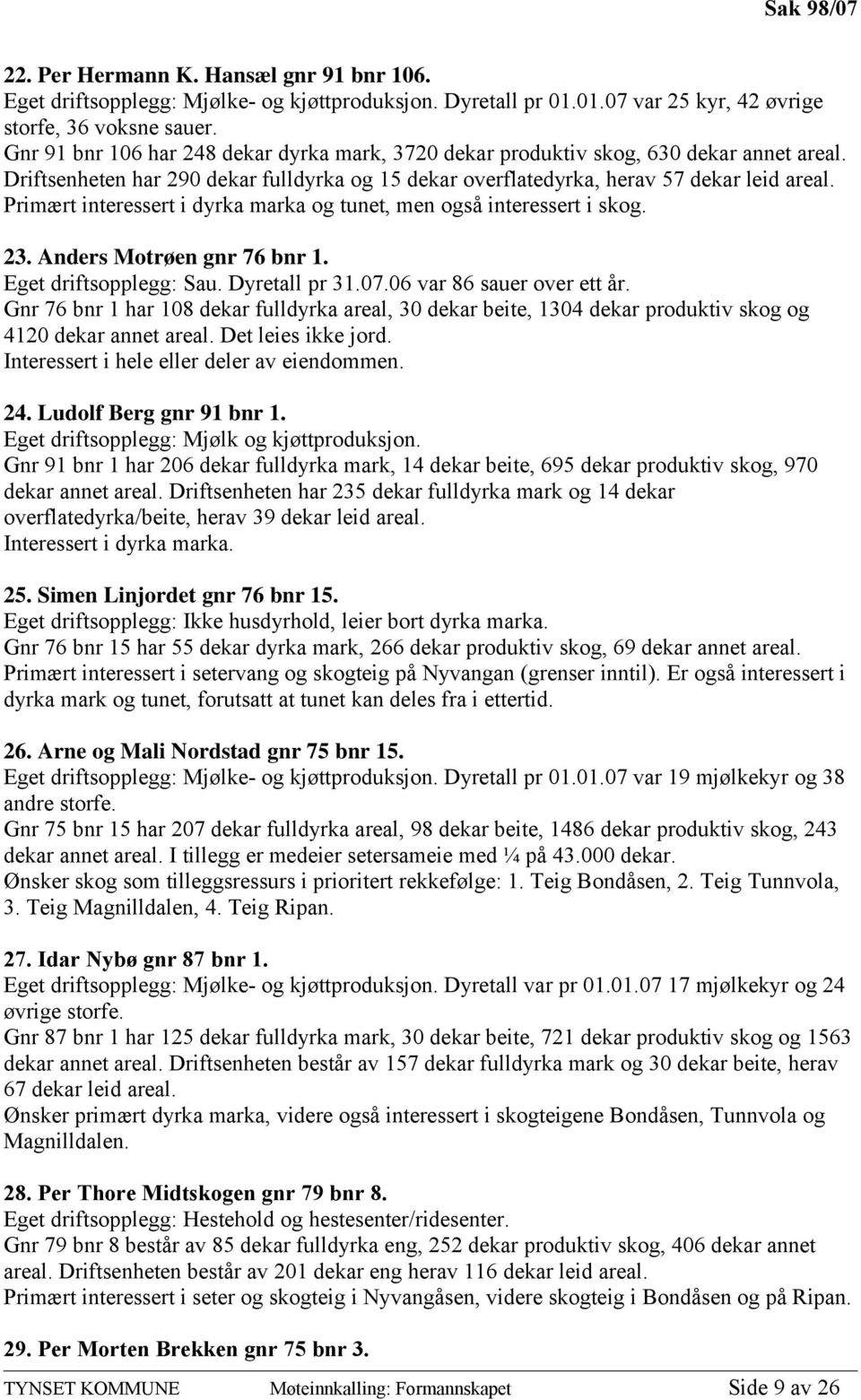 Primært interessert i dyrka marka og tunet, men også interessert i skog. 23. Anders Motrøen gnr 76 bnr 1. Eget driftsopplegg: Sau. Dyretall pr 31.07.06 var 86 sauer over ett år.