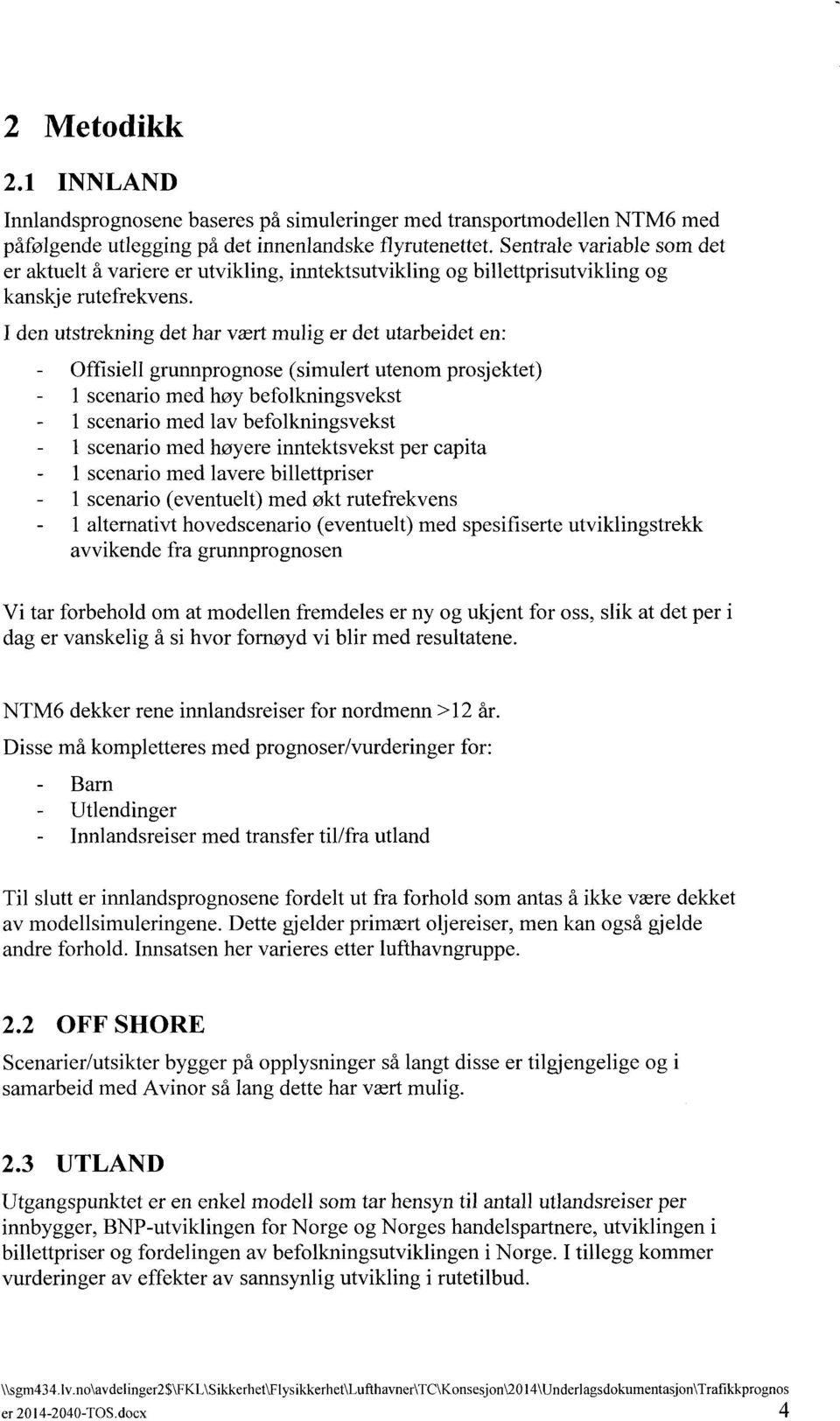 I den utstrekning det har vært mulig er det utarbeidet en: Offisiell grunnprognose (simulert utenom prosjektet) 1 scenario med høy befolkningsvekst 1 scenario med lav befolkningsvekst 1 scenario med