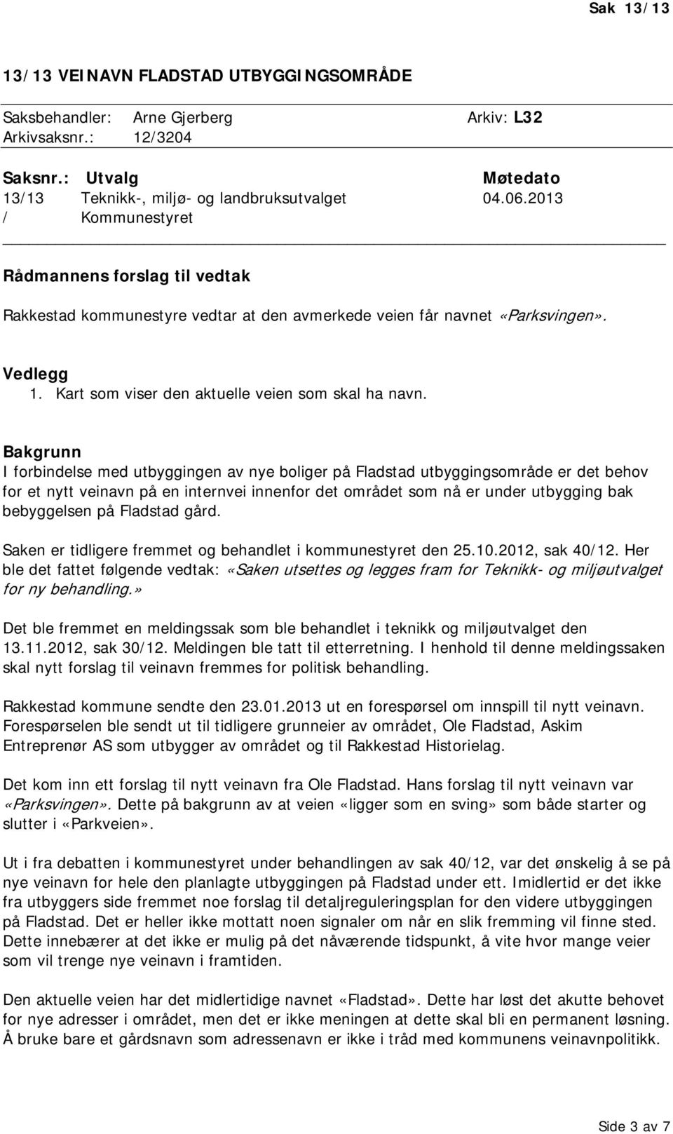 Bakgrunn I forbindelse med utbyggingen av nye boliger på Fladstad utbyggingsområde er det behov for et nytt veinavn på en internvei innenfor det området som nå er under utbygging bak bebyggelsen på