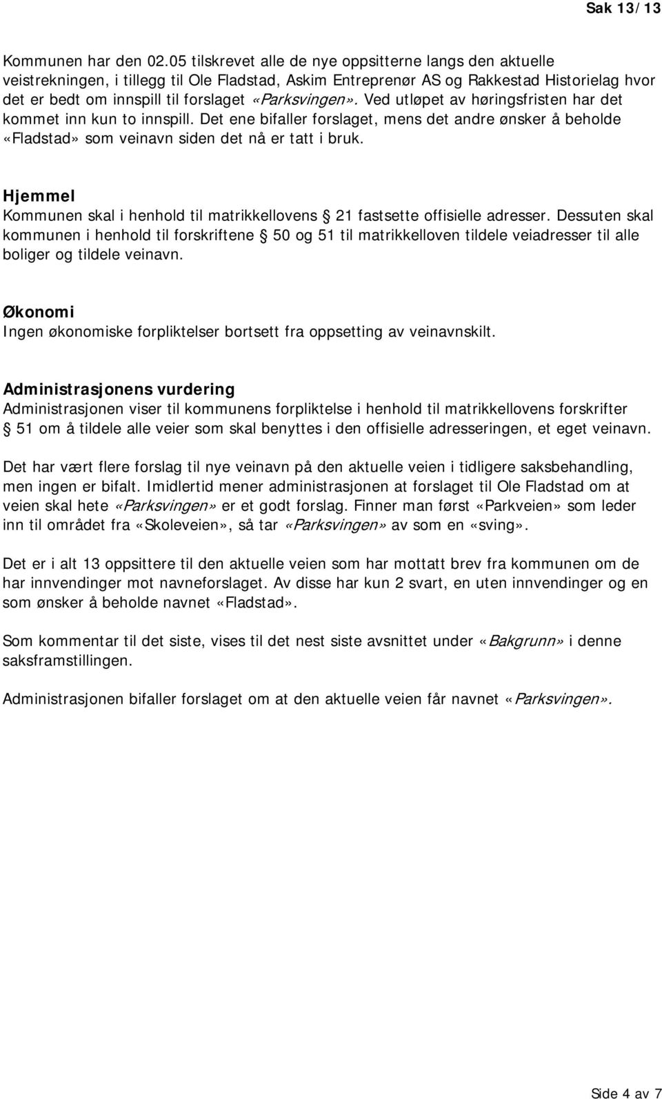 «Parksvingen». Ved utløpet av høringsfristen har det kommet inn kun to innspill. Det ene bifaller forslaget, mens det andre ønsker å beholde «Fladstad» som veinavn siden det nå er tatt i bruk.