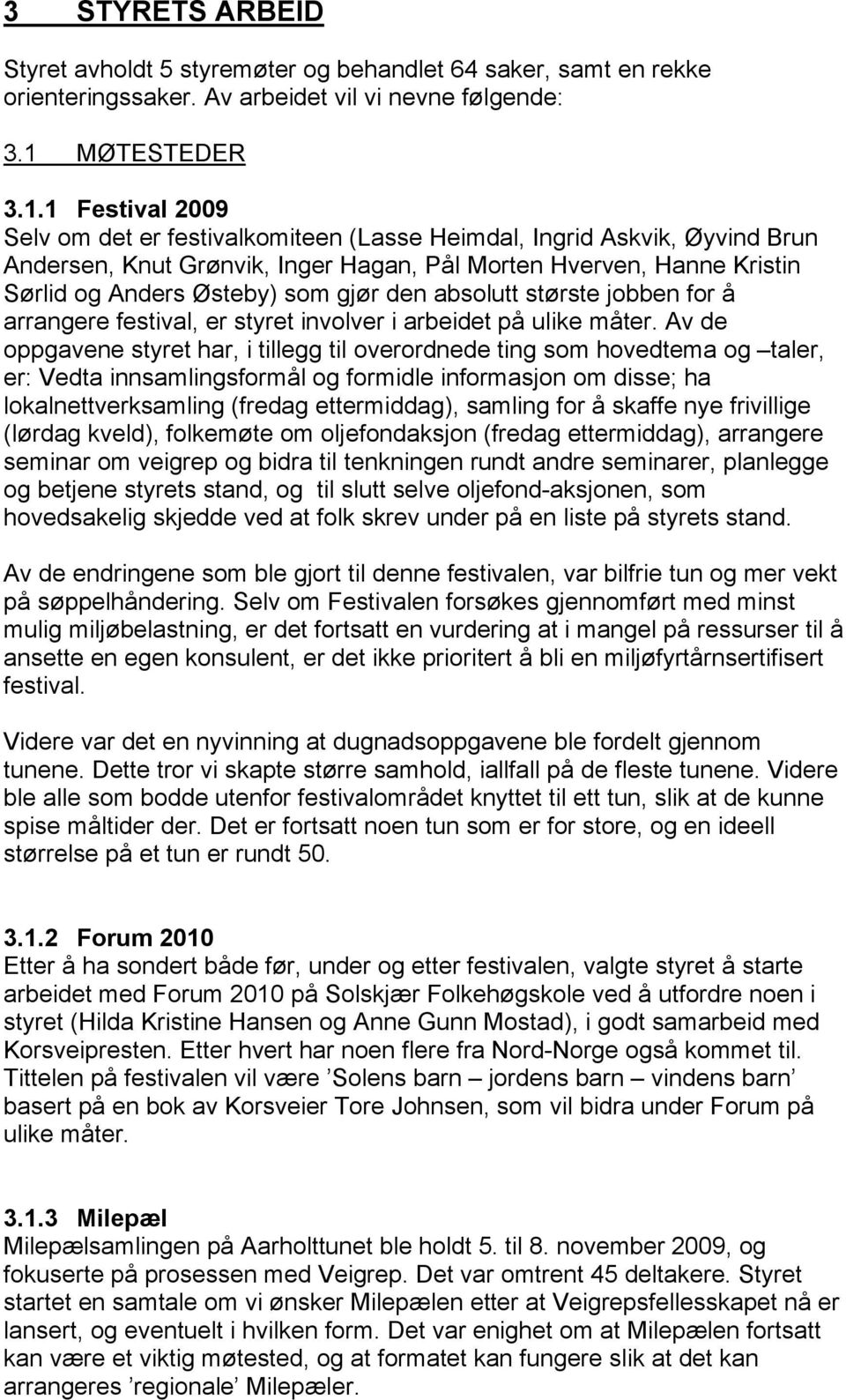 1 Festival 2009 Selv om det er festivalkomiteen (Lasse Heimdal, Ingrid Askvik, Øyvind Brun Andersen, Knut Grønvik, Inger Hagan, Pål Morten Hverven, Hanne Kristin Sørlid og Anders Østeby) som gjør den