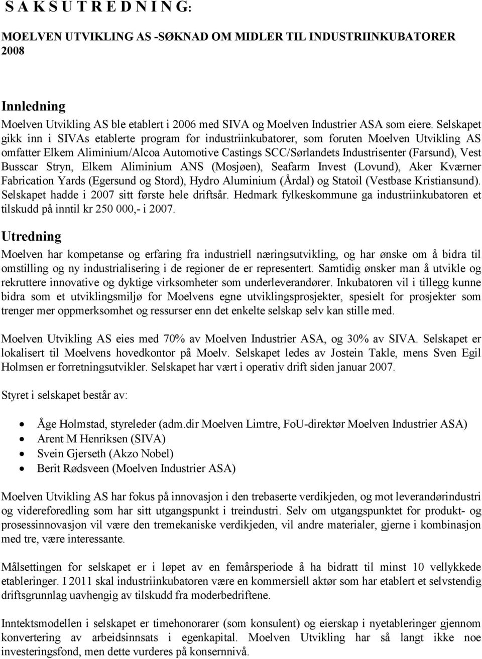 Busscar Stryn, Elkem Aliminium ANS (Mosjøen), Seafarm Invest (Lovund), Aker Kværner Fabrication Yards (Egersund og Stord), Hydro Aluminium (Årdal) og Statoil (Vestbase Kristiansund).