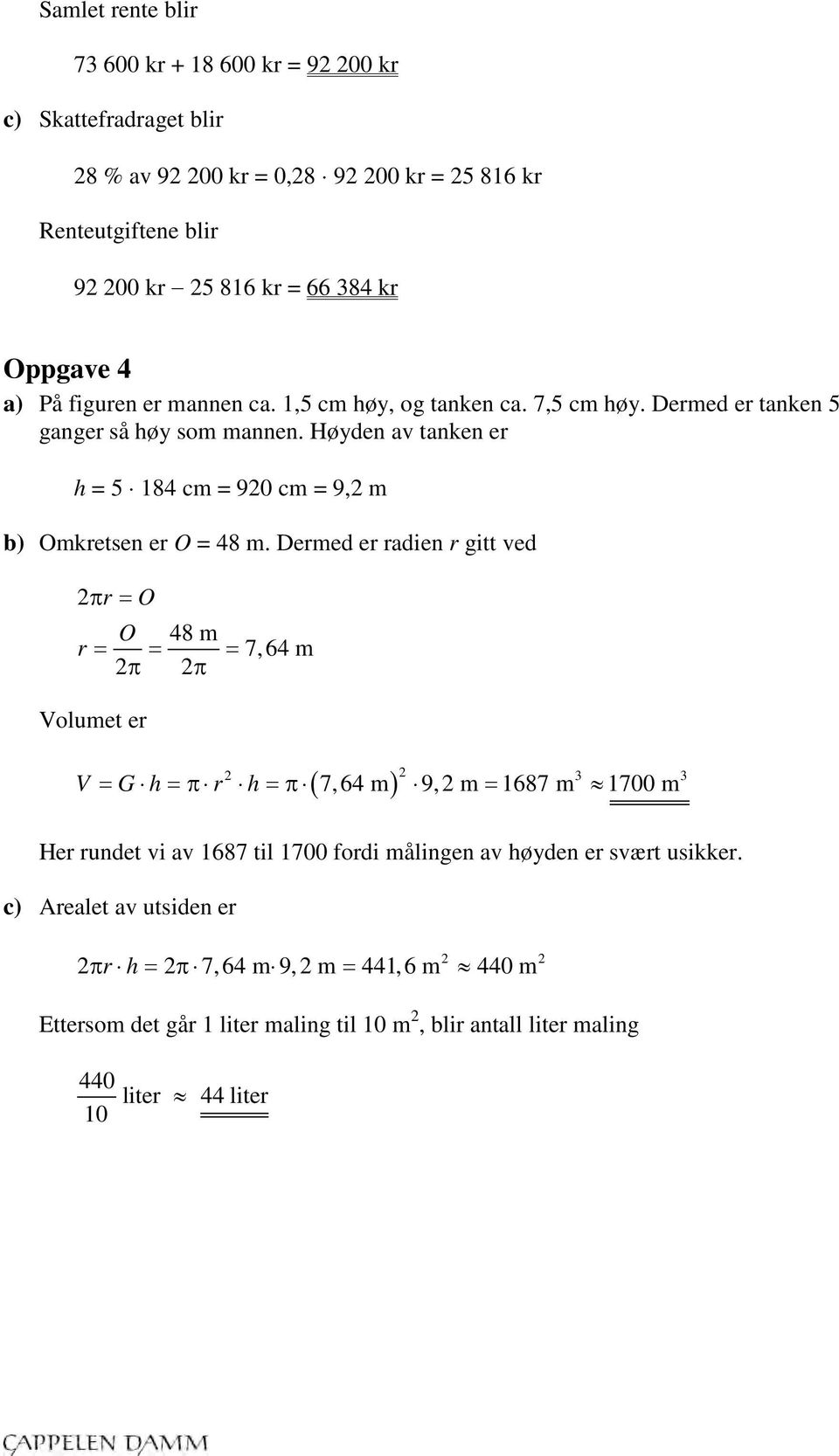 Dermed er radien r gitt ved 2π r = O O 48 m r = = = 7,64 m 2π 2π Volumet er ( ) 2 V = G h =π r h =π 7,64 m 9,2 m = 1687 m 1700 m 2 3 3 Her rundet vi av 1687 til 1700 fordi målingen av