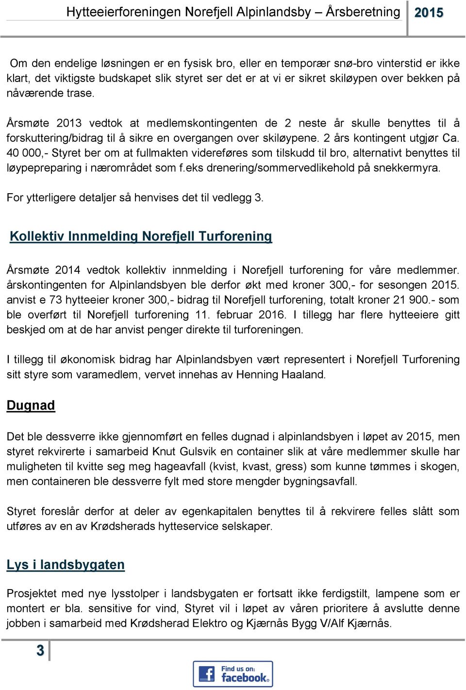 Årsmøte 2013 vedtok at medlemskontingenten de 2 neste år skulle benyttes til å forskuttering/bidrag til å sikre en overgangen over skiløypene. 2 års kontingent utgjør Ca.