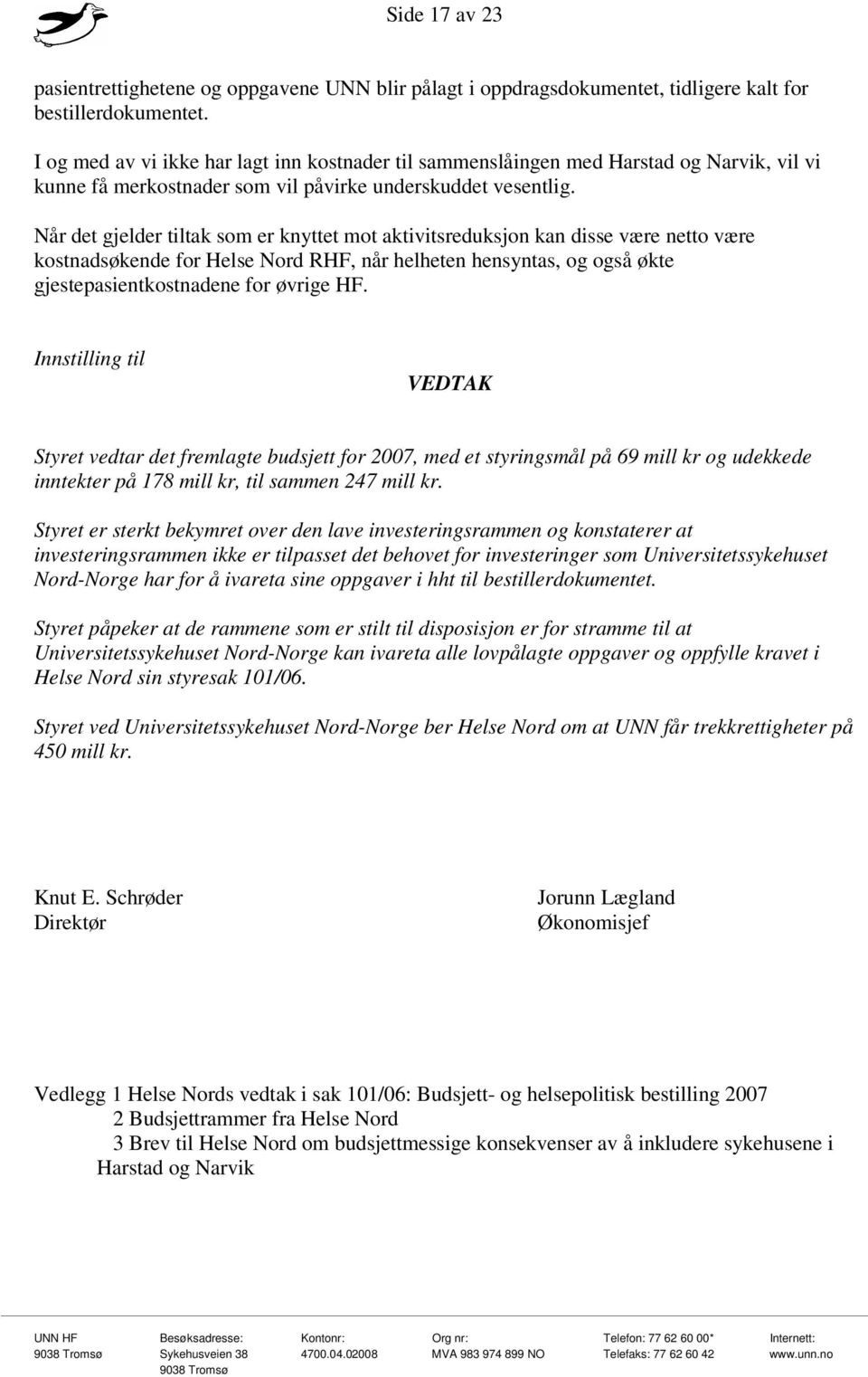 Når det gjelder tiltak som er knyttet mot aktivitsreduksjon kan disse være netto være kostnadsøkende for Helse Nord RHF, når helheten hensyntas, og også økte gjestepasientkostnadene for øvrige HF.