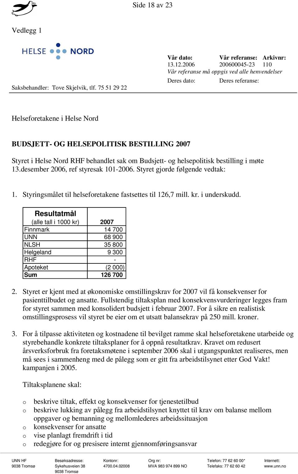 behandlet sak om Budsjett- og helsepolitisk bestilling i møte 13.desember 2006, ref styresak 101-2006. Styret gjorde følgende vedtak: 1. Styringsmålet til helseforetakene fastsettes til 126,7 mill.