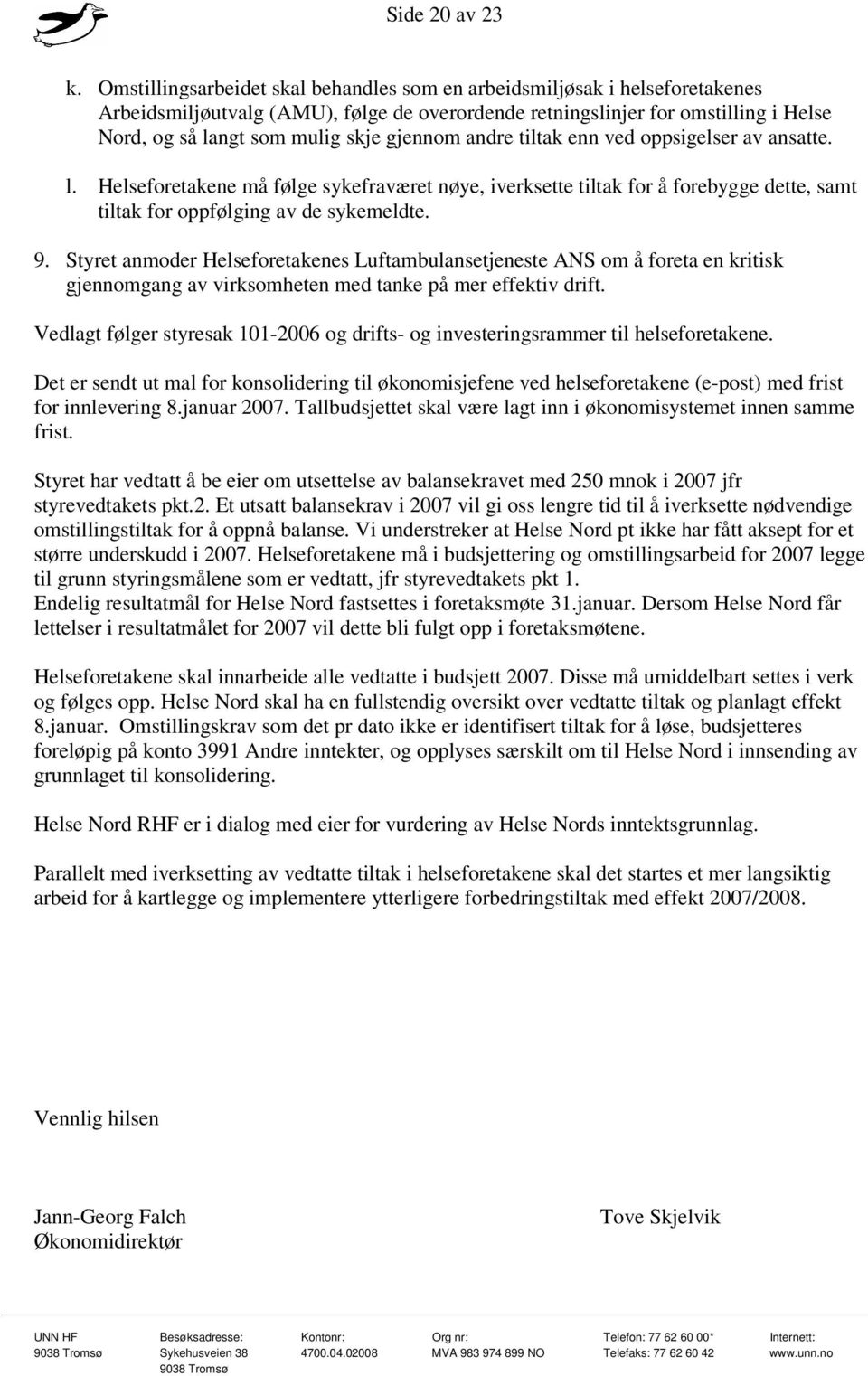 gjennom andre tiltak enn ved oppsigelser av ansatte. l. Helseforetakene må følge sykefraværet nøye, iverksette tiltak for å forebygge dette, samt tiltak for oppfølging av de sykemeldte. 9.