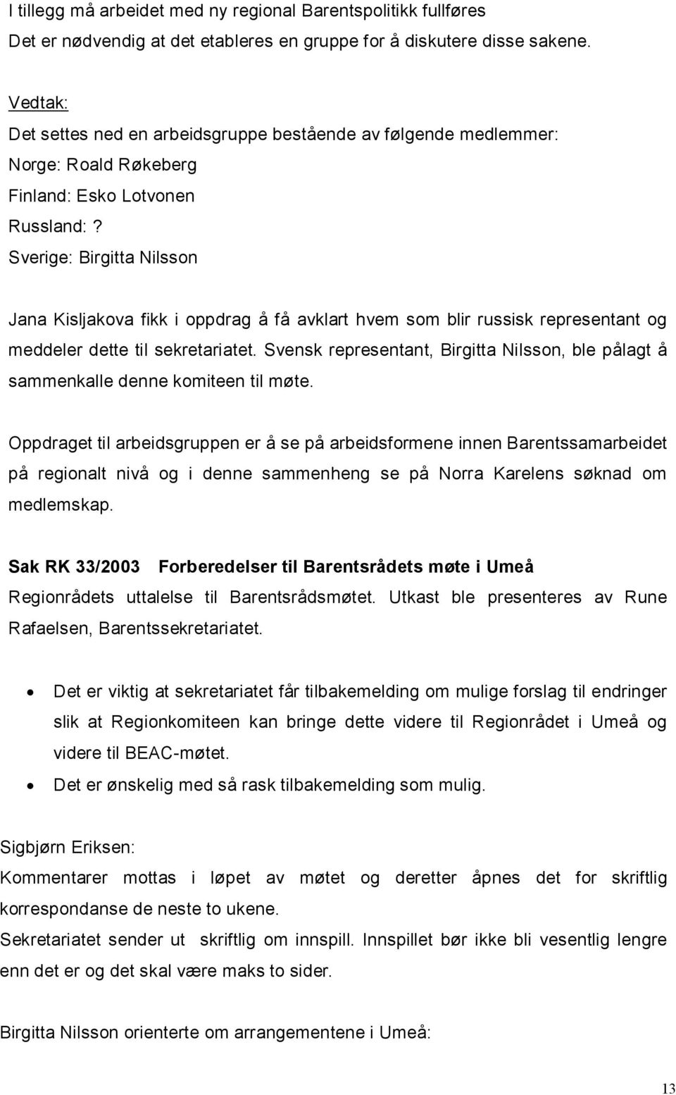 Sverige: Birgitta Nilsson Jana Kisljakova fikk i oppdrag å få avklart hvem som blir russisk representant og meddeler dette til sekretariatet.