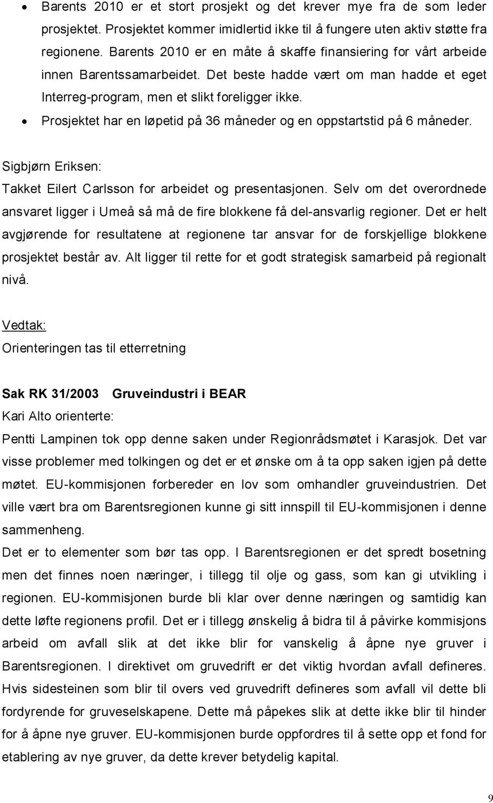 Prosjektet har en løpetid på 36 måneder og en oppstartstid på 6 måneder. Takket Eilert Carlsson for arbeidet og presentasjonen.