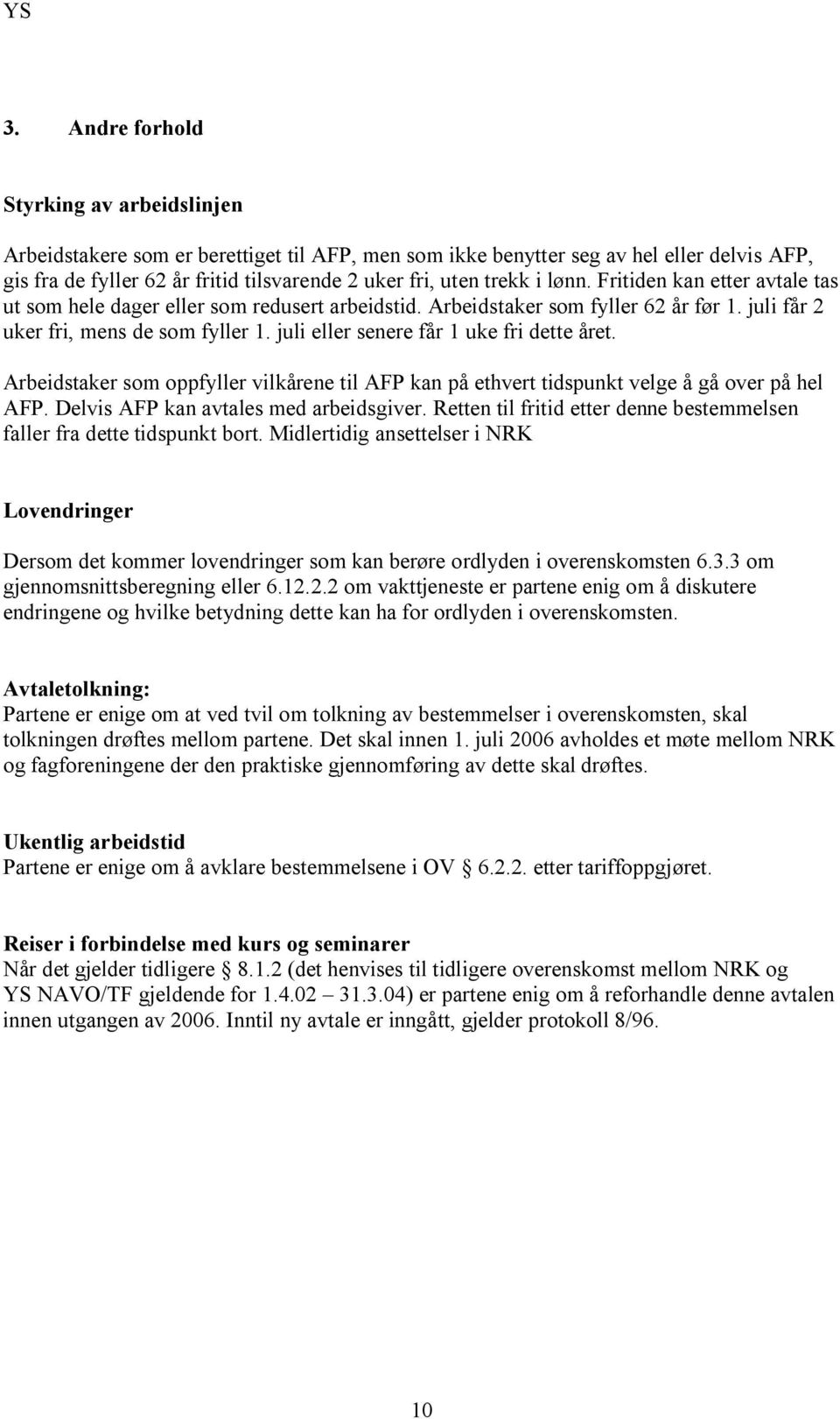 juli eller senere får 1 uke fri dette året. Arbeidstaker som oppfyller vilkårene til AFP kan på ethvert tidspunkt velge å gå over på hel AFP. Delvis AFP kan avtales med arbeidsgiver.