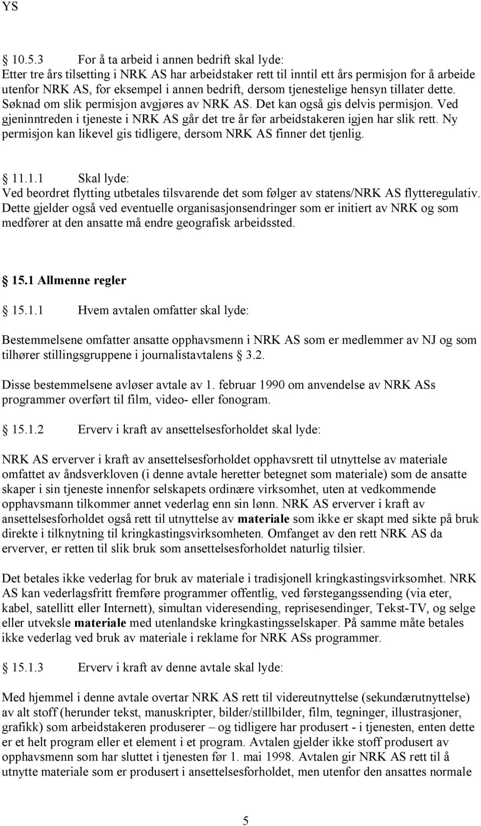 Ved gjeninntreden i tjeneste i NRK AS går det tre år før arbeidstakeren igjen har slik rett. Ny permisjon kan likevel gis tidligere, dersom NRK AS finner det tjenlig. 11