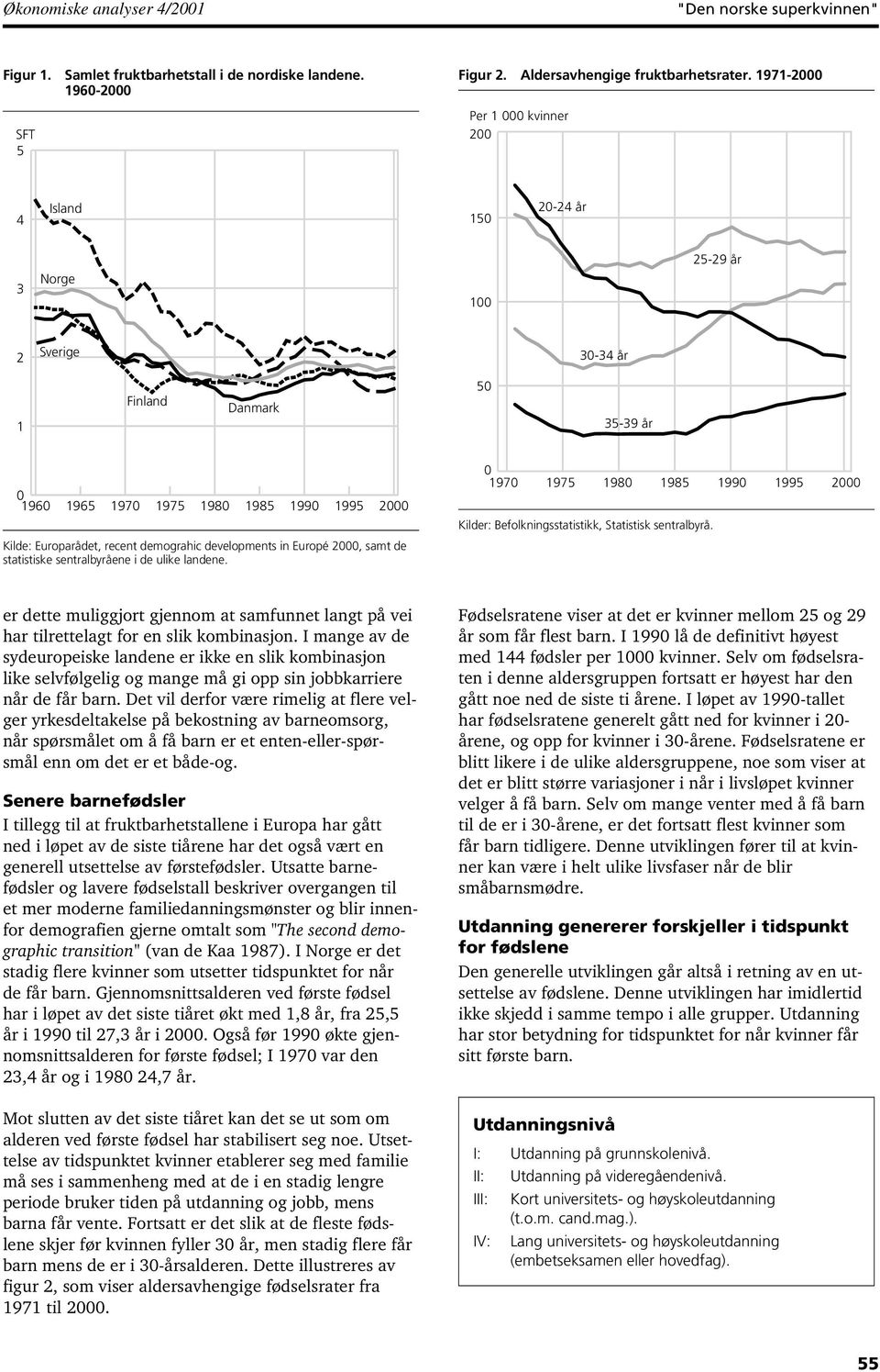 sentralbyrå. 2 Kilde: Europarådet, recent demograhic developments in Europé 2, samt de statistiske sentralbyråene i de ulike landene.